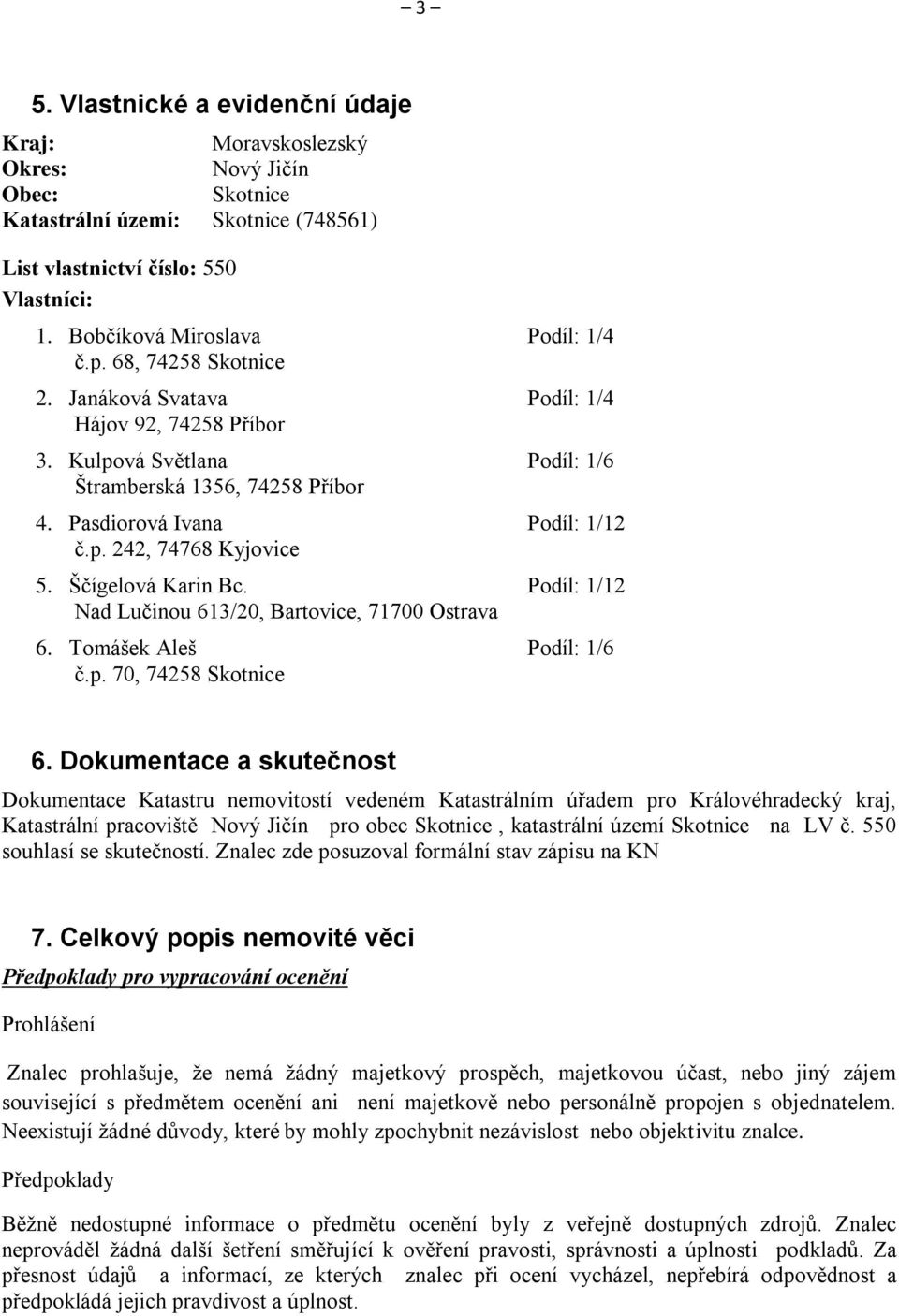 Pasdiorová Ivana Podíl: 1/12 č.p. 242, 74768 Kyjovice 5. Ščígelová Karin Bc. Podíl: 1/12 Nad Lučinou 613/20, Bartovice, 71700 Ostrava 6. Tomášek Aleš Podíl: 1/6 č.p. 70, 74258 Skotnice 6.