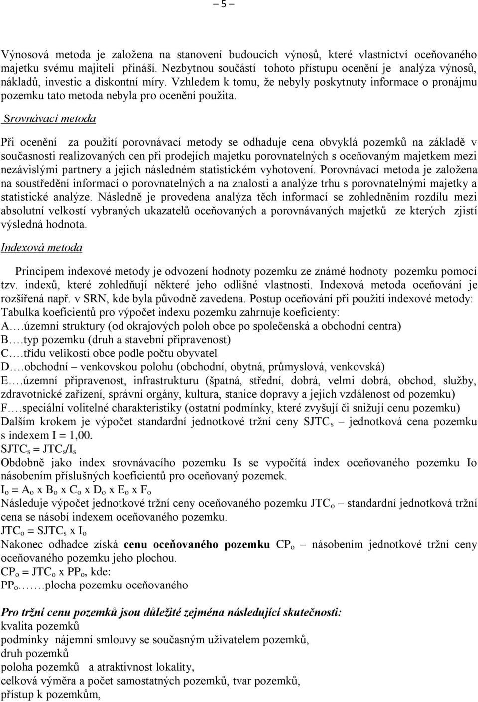 Vzhledem k tomu, že nebyly poskytnuty informace o pronájmu pozemku tato metoda nebyla pro ocenění použita.