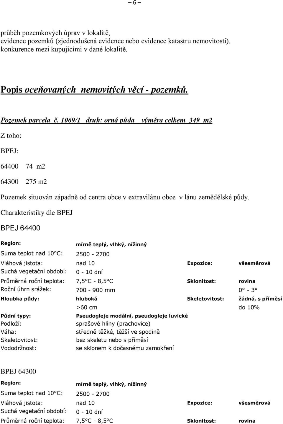 1069/1 druh: orná půda výměra celkem 349 m2 Z toho: BPEJ: 64400 74 m2 64300 275 m2 Pozemek situován západně od centra obce v extravilánu obce v lánu zemědělské půdy.