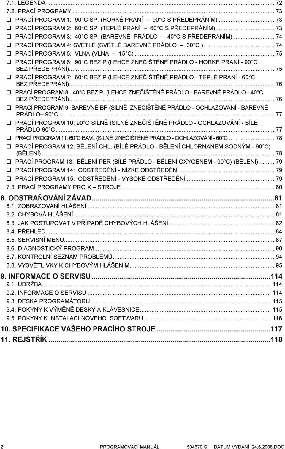 .. 75 PRACÍ PROGRAM 6: 90 C BEZ P (LEHCE ZNEČIŠTĚNÉ PRÁDLO - HORKÉ PRANÍ - 90 C BEZ PŘEDEPRÁNÍ)... 75 PRACÍ PROGRAM 7: 60 C BEZ P (LEHCE ZNEČIŠTĚNÉ PRÁDLO - TEPLÉ PRANÍ - 60 C BEZ PŘEDEPRÁNÍ).