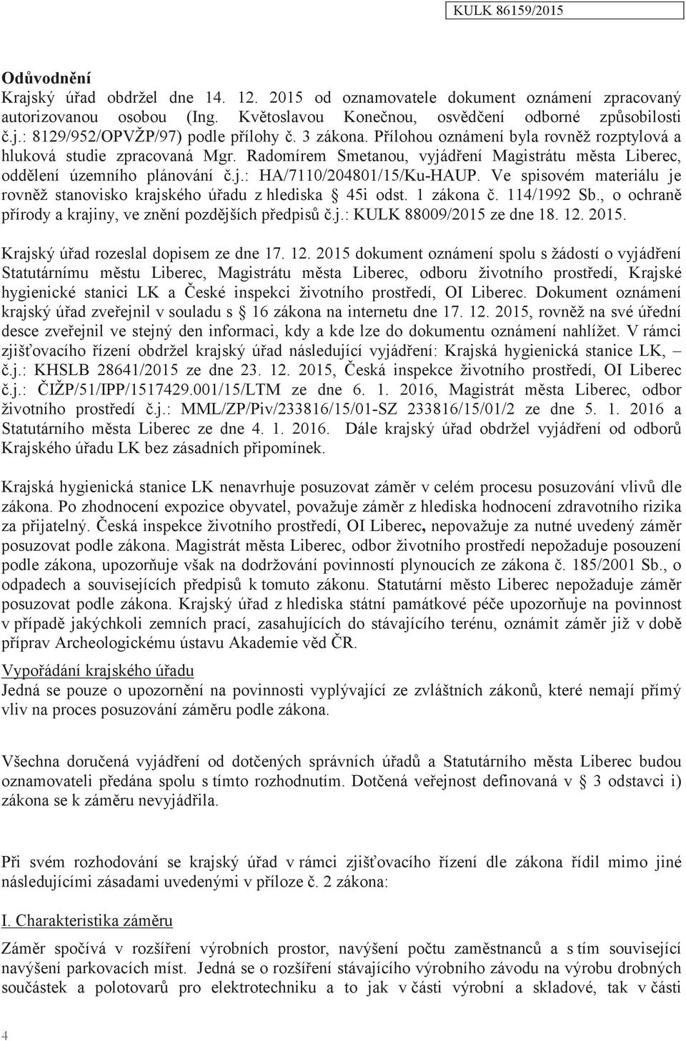 Ve spisovém materiálu je rovněž stanovisko krajského úřadu z hlediska 45i odst. 1 zákona č. 114/1992 Sb., o ochraně přírody a krajiny, ve znění pozdějších předpisů č.j.: KULK 88009/2015 ze dne 18. 12.