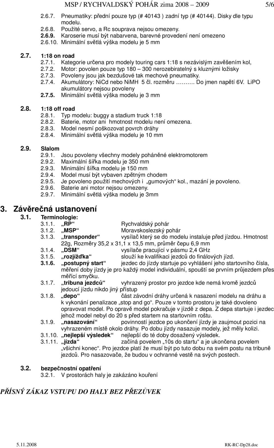 7.3. Povoleny jsou jak bezdušové tak mechové pneumatiky. 2.7.4. Akumulátory: NiCd nebo NiMH 5 l. rozmru. Do jmen naptí 6V. LiPO akumulátory nejsou povoleny 2.7.5. Minimální svtlá výška modelu je 3 mm 2.