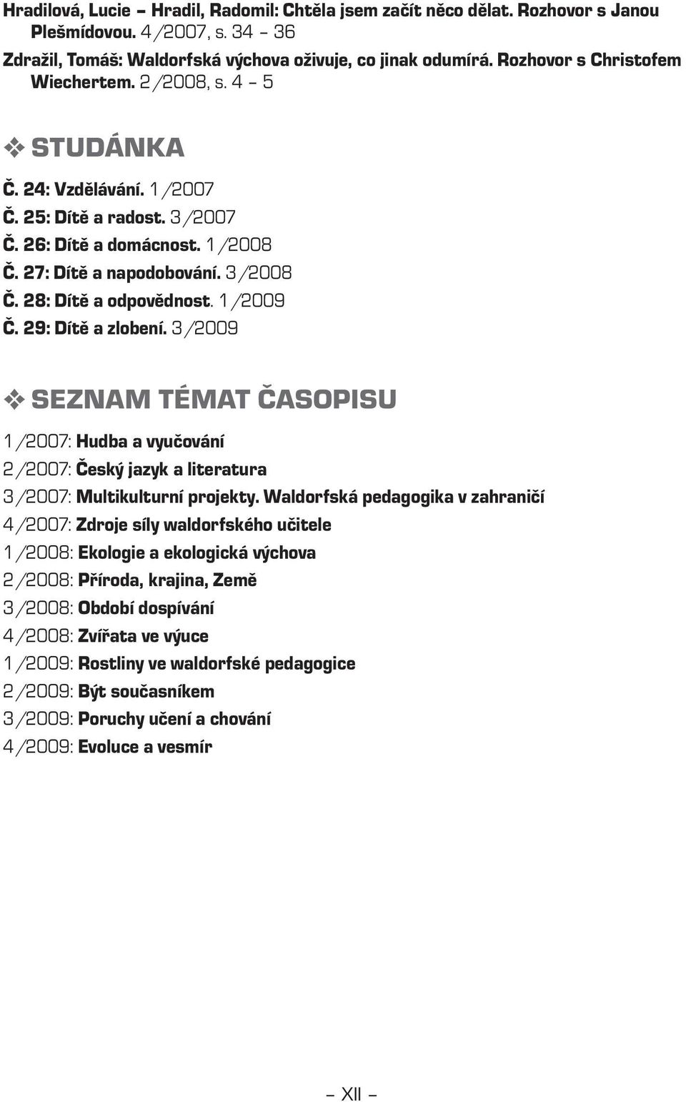 28: Dítě a odpovědnost. 1/2009 Č. 29: Dítě a zlobení. 3/2009 YYSeznam témat časopisu 1/2007: Hudba a vyučování 2/2007: Český jazyk a literatura 3/2007: Multikulturní projekty.