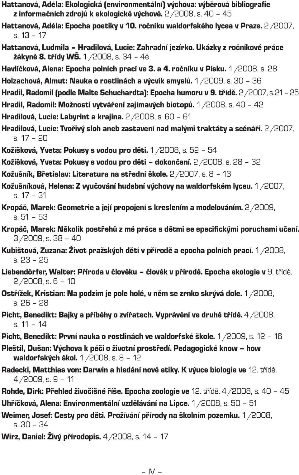 34 4é Havlíčková, Alena: Epocha polních prací ve 3. a 4. ročníku v Písku. 1/2008, s. 28 Holzachová, Almut: Nauka o rostlinách a výcvik smyslů. 1/2009, s.