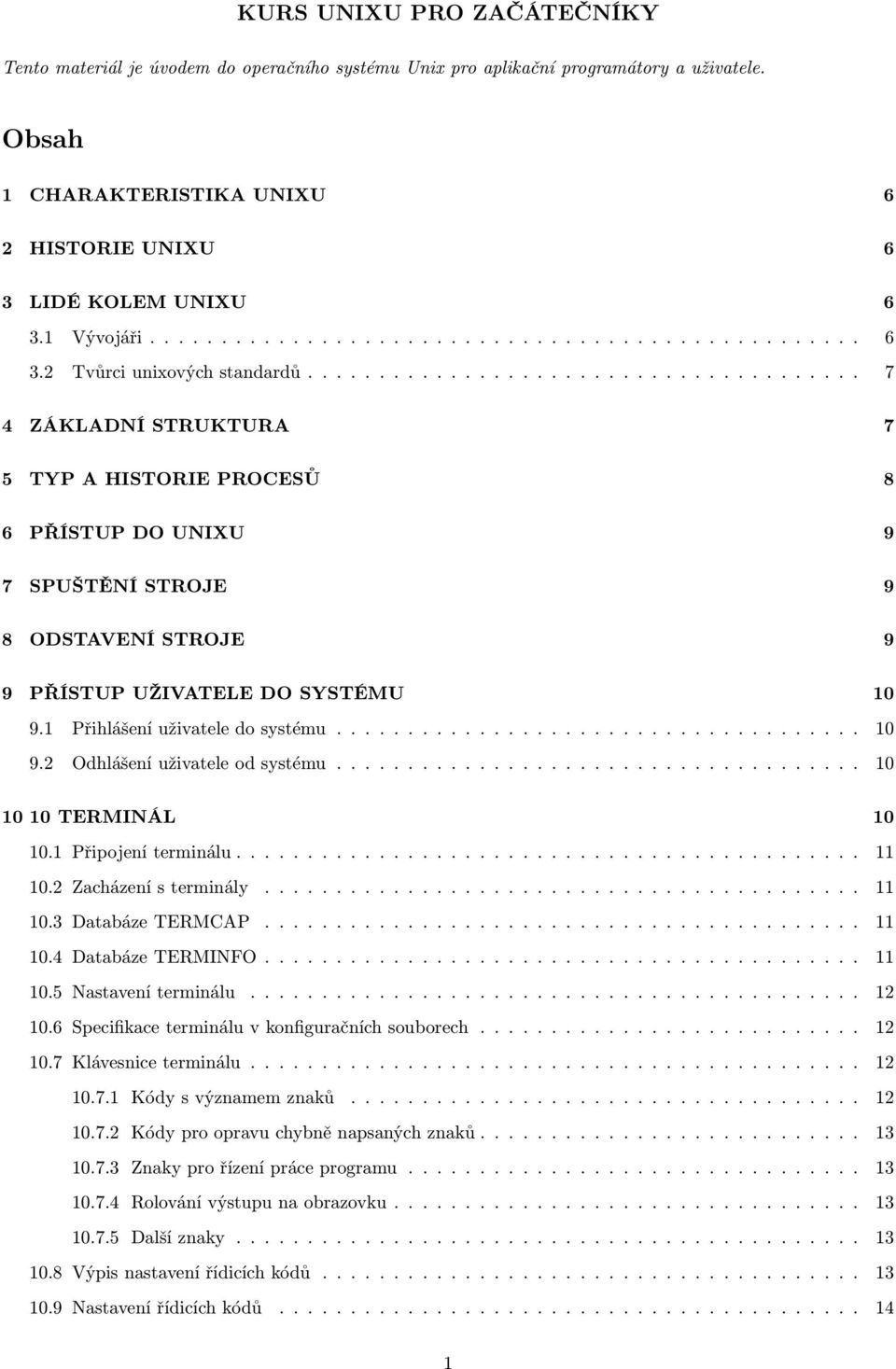 ...................................... 7 4 ZÁKLADNÍ STRUKTURA 7 5 TYP A HISTORIE PROCESŮ 8 6 PŘÍSTUP DO UNIXU 9 7 SPUŠTĚNÍ STROJE 9 8 ODSTAVENÍ STROJE 9 9 PŘÍSTUP UŽIVATELE DO SYSTÉMU 10 9.