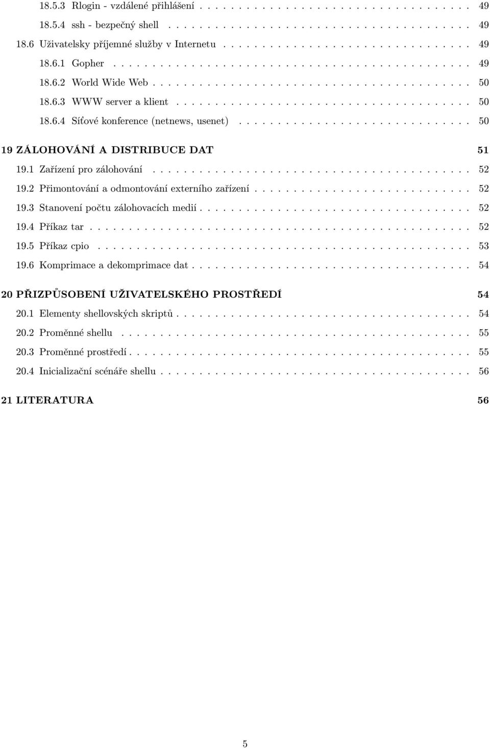 ............................. 50 19 ZÁLOHOVÁNÍ A DISTRIBUCE DAT 51 19.1 Zařízení pro zálohování......................................... 52 19.2 Přimontování a odmontování externího zařízení............................ 52 19.3 Stanovení počtu zálohovacích medií.