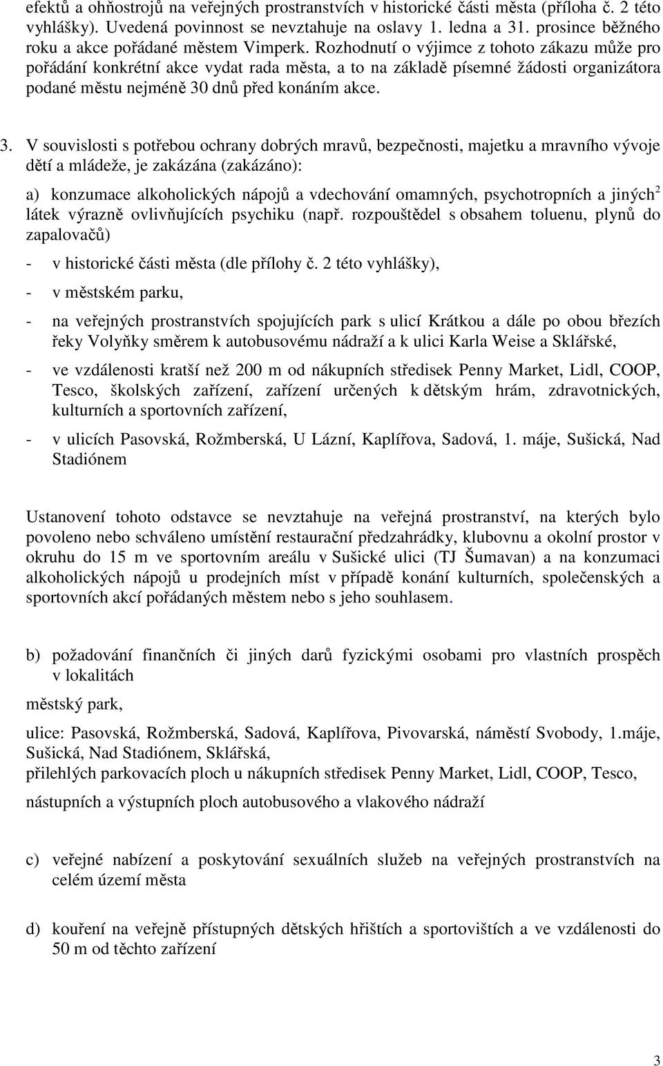 Rozhodnutí o výjimce z tohoto zákazu může pro pořádání konkrétní akce vydat rada města, a to na základě písemné žádosti organizátora podané městu nejméně 30