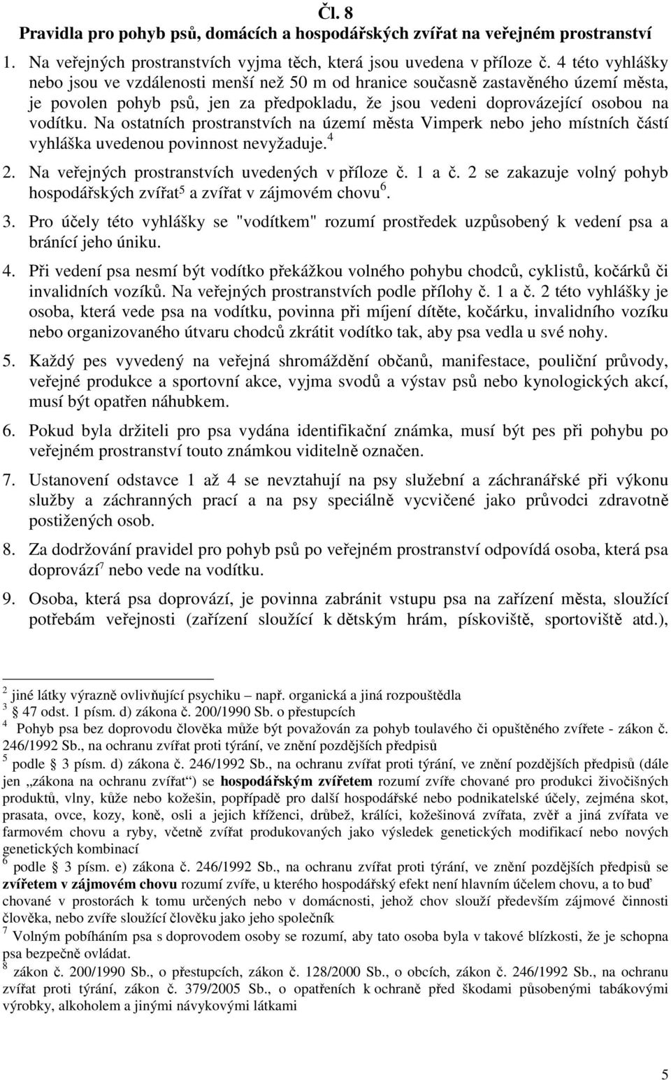 Na ostatních prostranstvích na území města Vimperk nebo jeho místních částí vyhláška uvedenou povinnost nevyžaduje. 4 2. Na veřejných prostranstvích uvedených v příloze č. 1 a č.