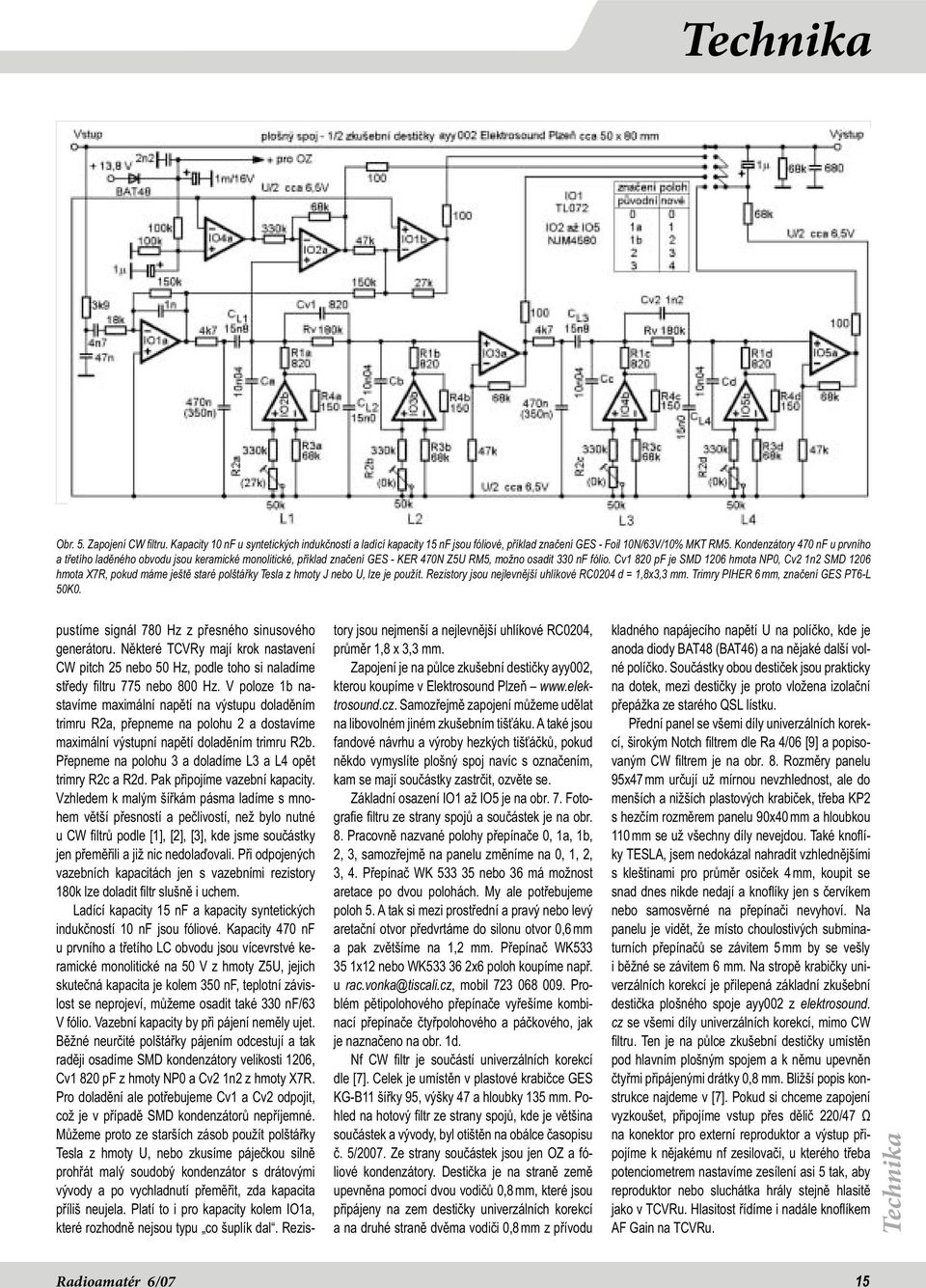 Cv1 820 pf je SMD 1206 hmota NP0, Cv2 1n2 SMD 1206 hmota X7R, pokud máme ještě staré polštářky Tesla z hmoty J nebo U, lze je použít. Rezistory jsou nejlevnější uhlíkové RC0204 d = 1,8x3,3 mm.