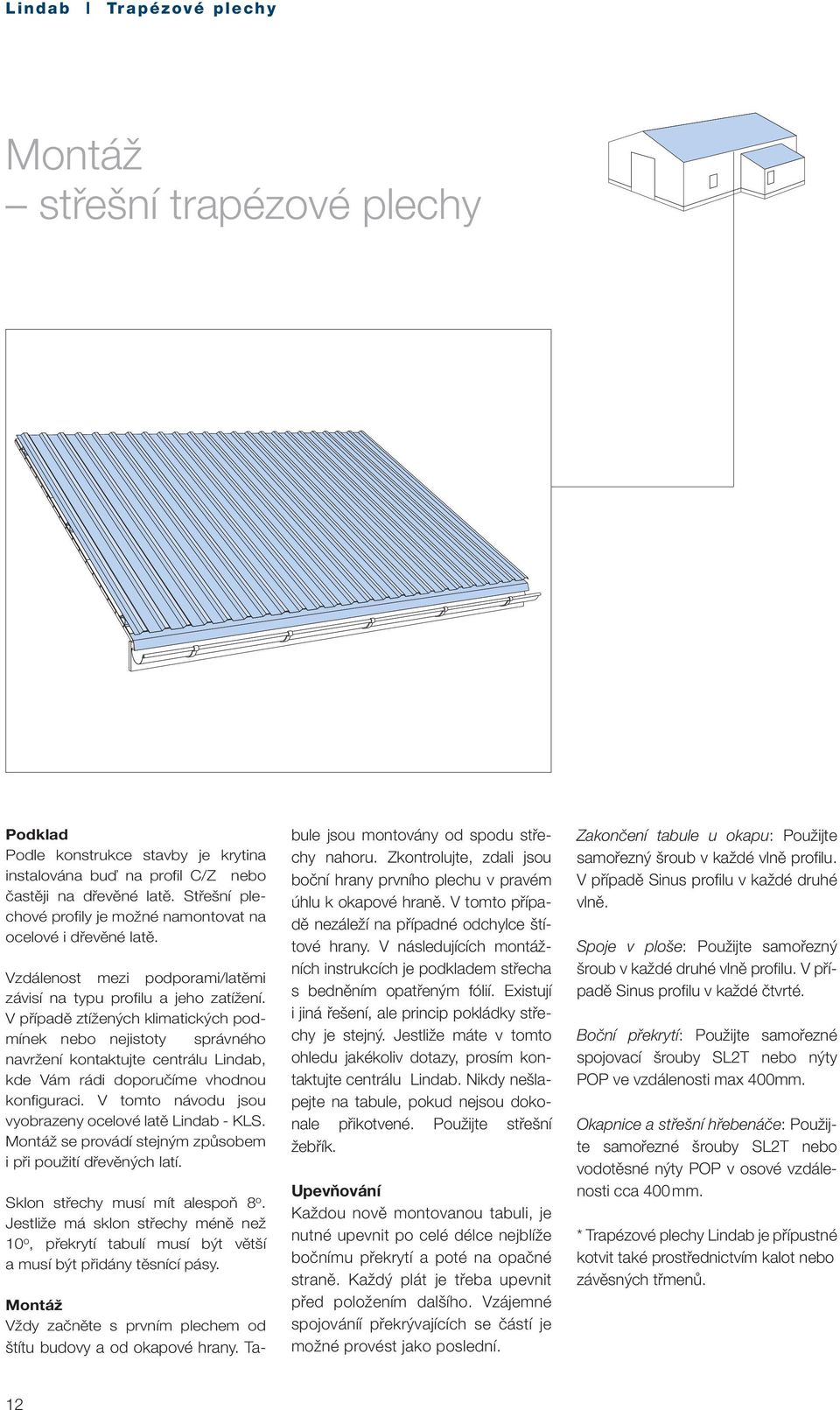 V případě ztížených klimatických podmínek nebo nejistoty správného navržení kontaktujte centrálu Lindab, kde Vám rádi doporučíme vhodnou konfiguraci.