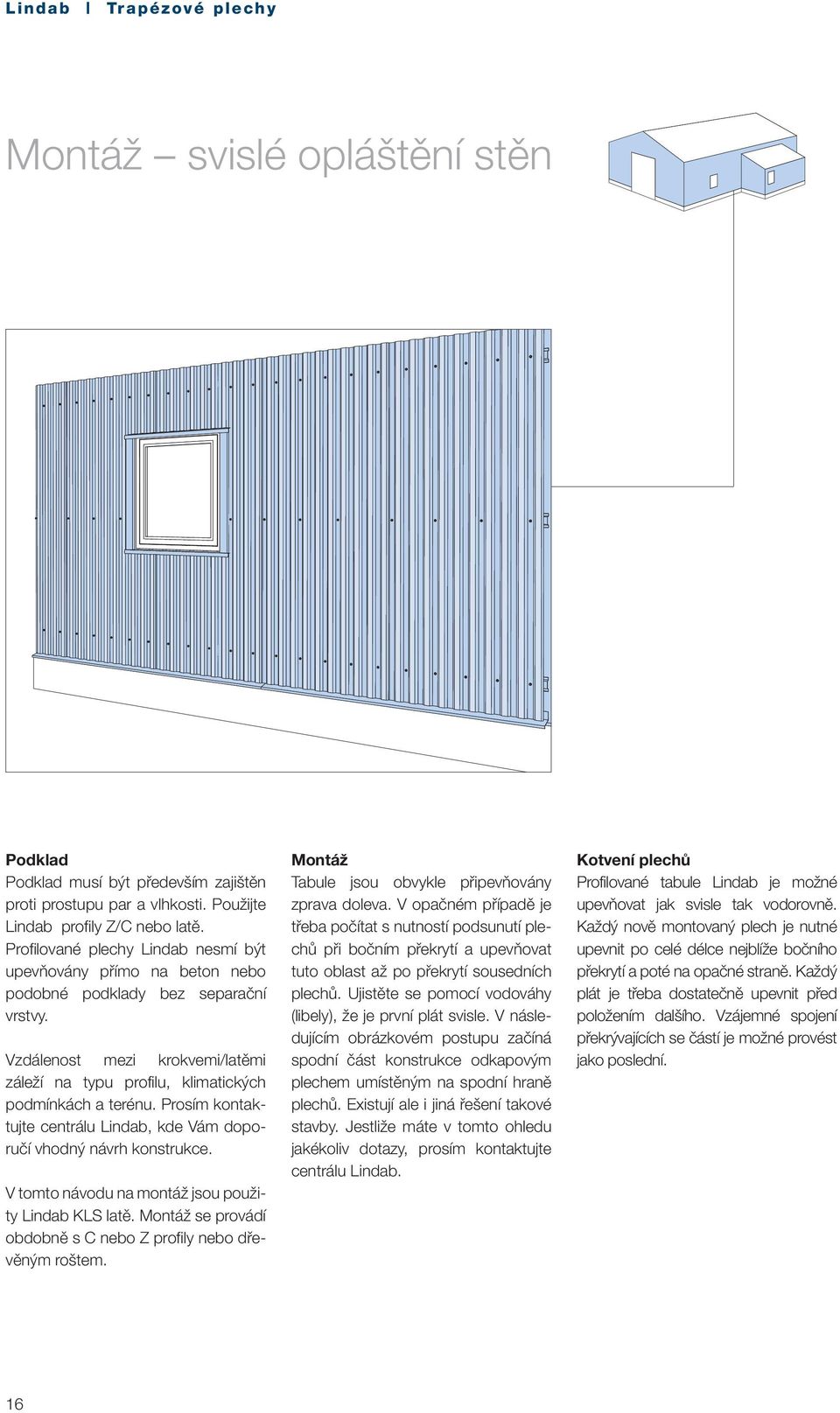 Prosím kontaktujte centrálu Lindab, kde Vám doporučí vhodný návrh konstrukce. V tomto návodu na montáž jsou použity Lindab KLS latě. Montáž se provádí obdobně s C nebo Z profily nebo dřevěným roštem.