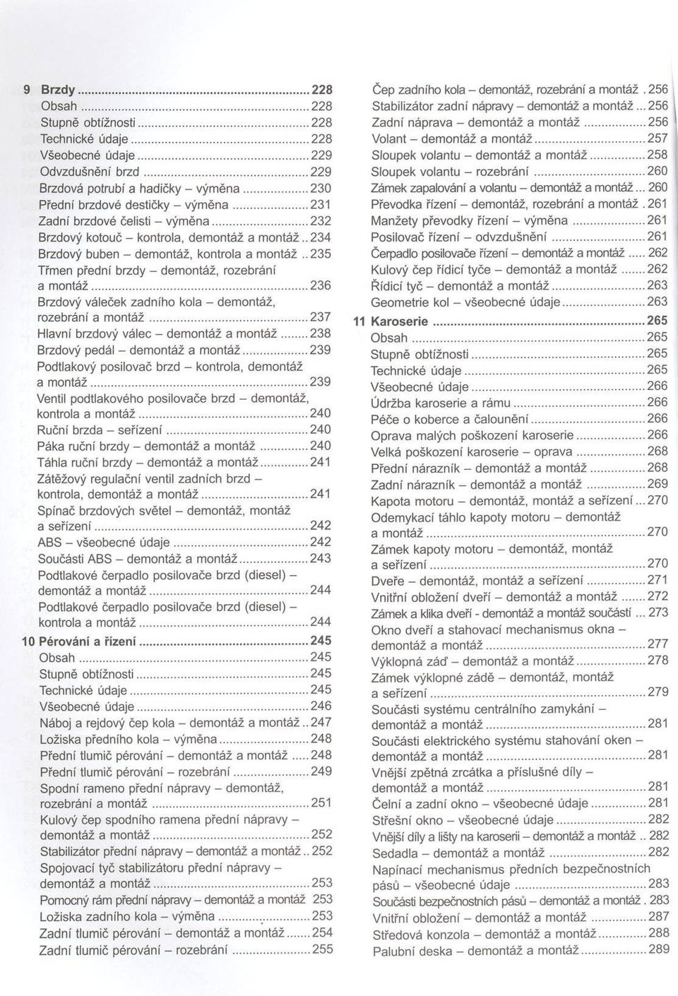 .235 Třmen přední brzdy - dem ontáž, rozebrání a m ontáž...236 Brzdový váleček zadního kola - demontáž, rozebrání a m o n tá ž.