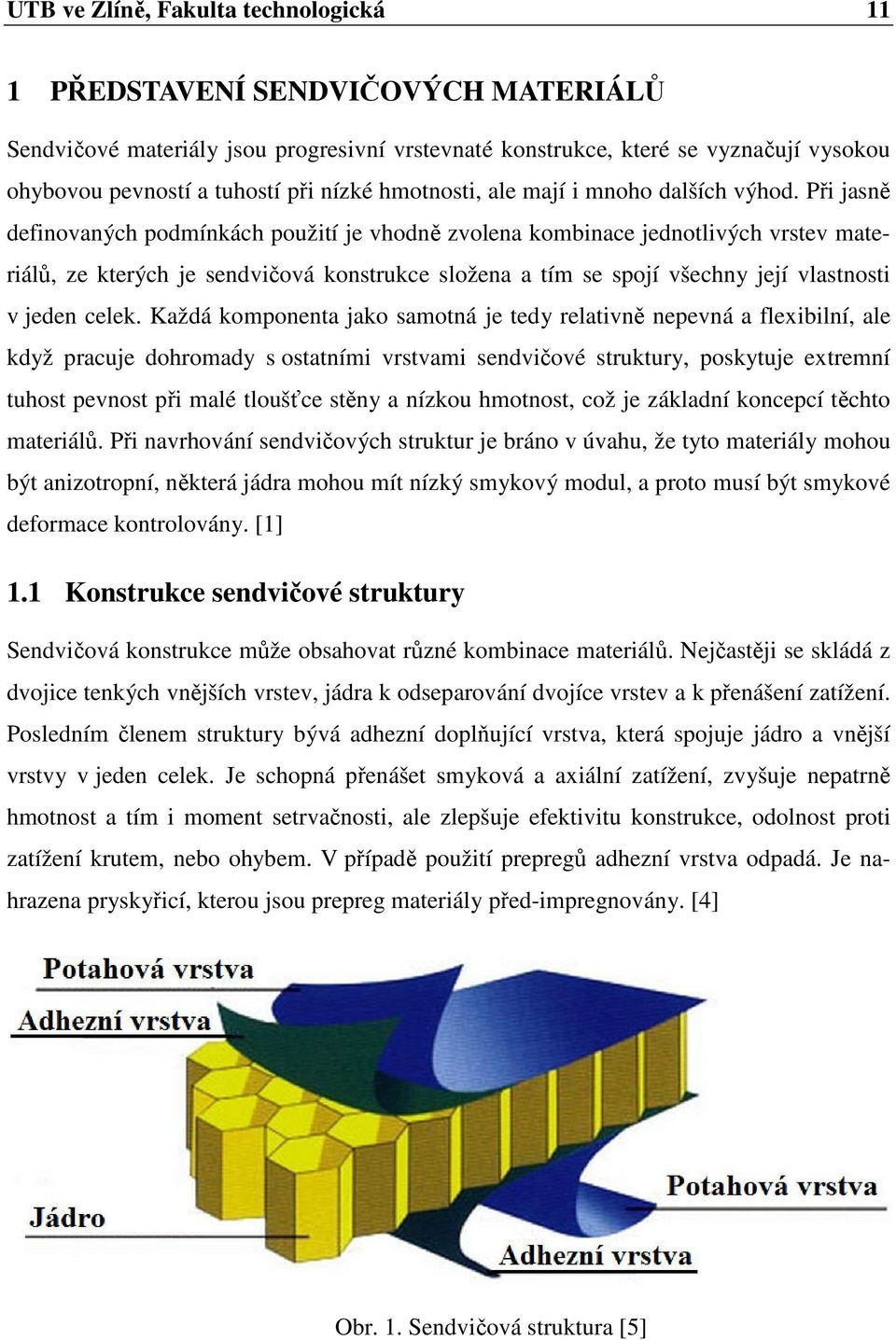 Při jasně definovaných podmínkách použití je vhodně zvolena kombinace jednotlivých vrstev materiálů, ze kterých je sendvičová konstrukce složena a tím se spojí všechny její vlastnosti v jeden celek.