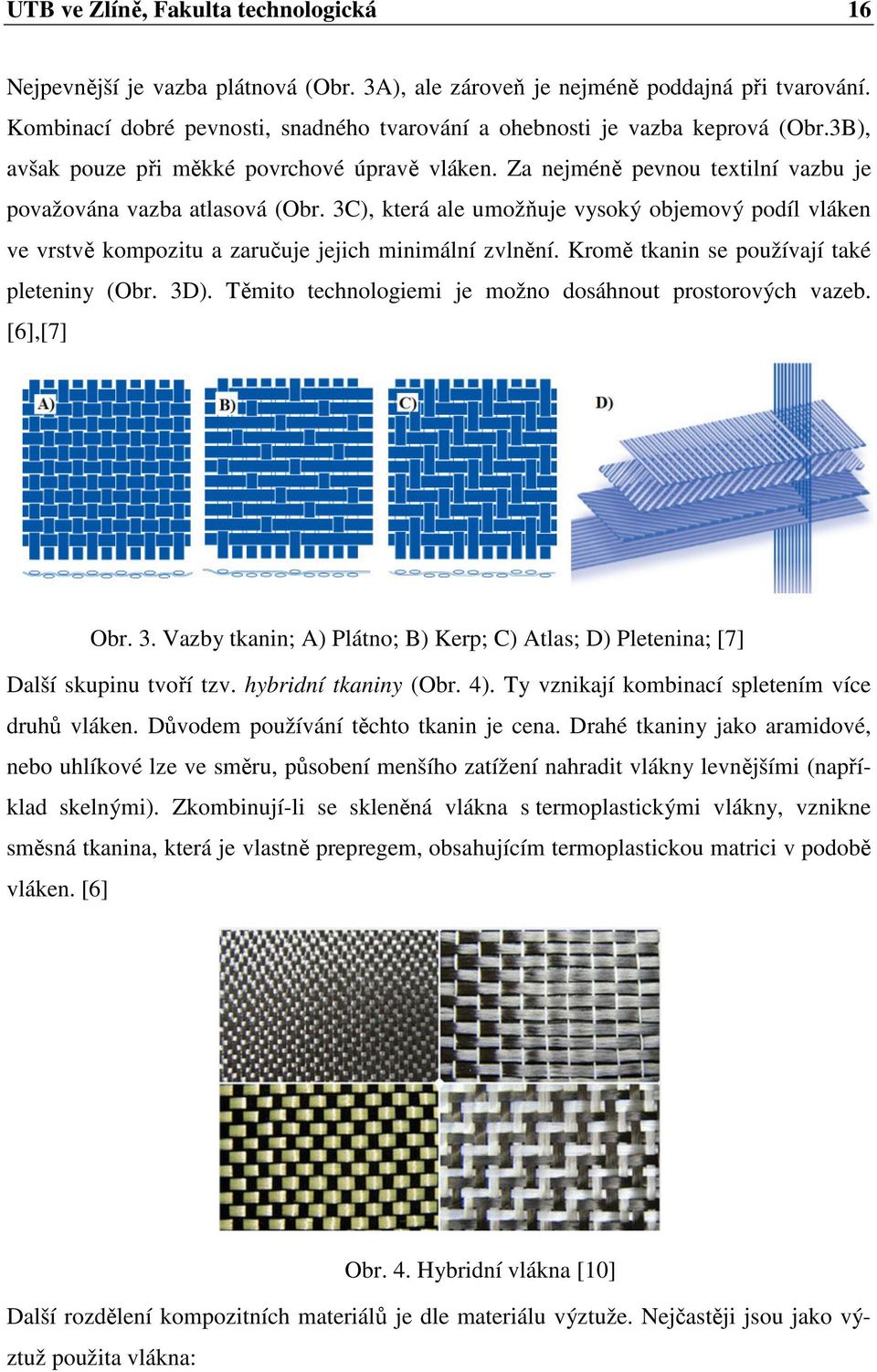 3C), která ale umožňuje vysoký objemový podíl vláken ve vrstvě kompozitu a zaručuje jejich minimální zvlnění. Kromě tkanin se používají také pleteniny (Obr. 3D).