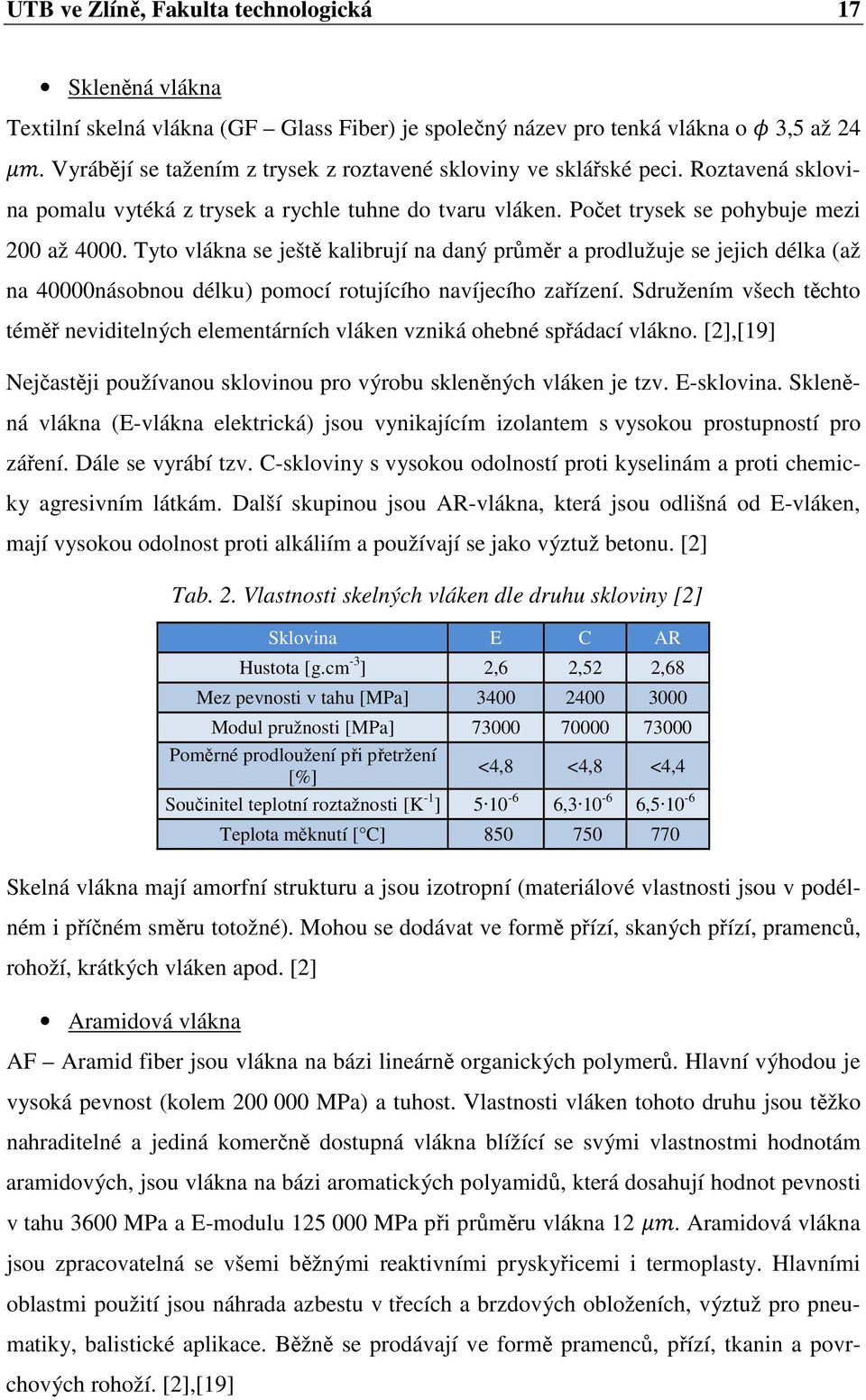 Tyto vlákna se ještě kalibrují na daný průměr a prodlužuje se jejich délka (až na 40000násobnou délku) pomocí rotujícího navíjecího zařízení.