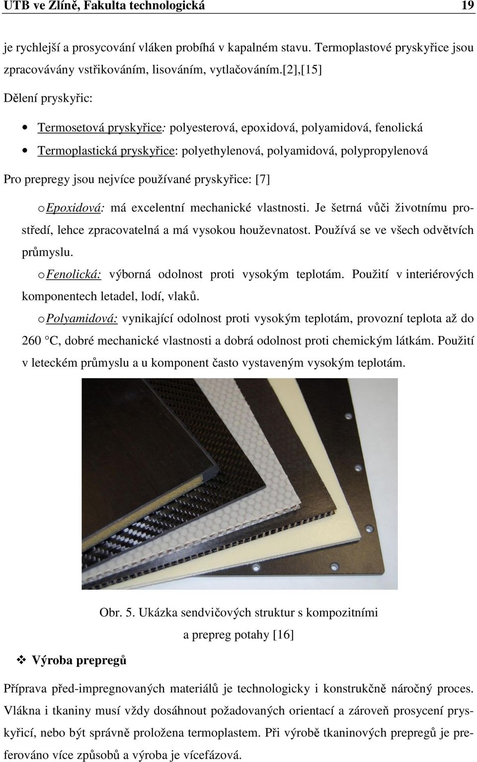 používané pryskyřice: [7] o Epoxidová: má excelentní mechanické vlastnosti. Je šetrná vůči životnímu prostředí, lehce zpracovatelná a má vysokou houževnatost. Používá se ve všech odvětvích průmyslu.