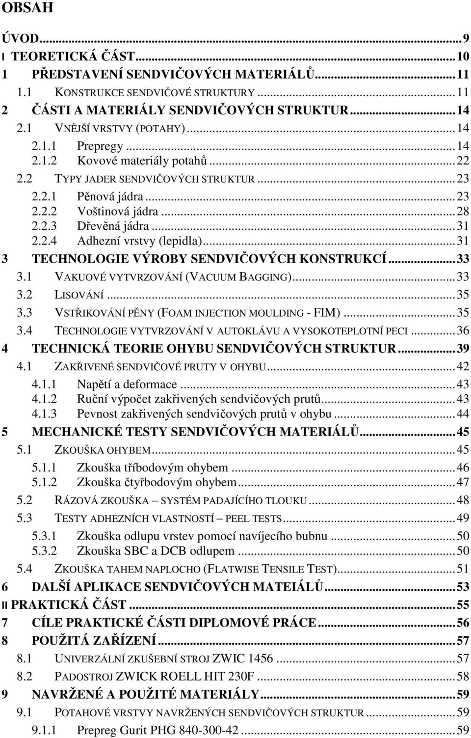 .. 31 3 TECHNOLOGIE VÝROBY SENDVIČOVÝCH KONSTRUKCÍ... 33 3.1 VAKUOVÉ VYTVRZOVÁNÍ (VACUUM BAGGING)... 33 3.2 LISOVÁNÍ... 35 3.3 VSTŘIKOVÁNÍ PĚNY (FOAM INJECTION MOULDING - FIM)... 35 3.4 TECHNOLOGIE VYTVRZOVÁNÍ V AUTOKLÁVU A VYSOKOTEPLOTNÍ PECI.