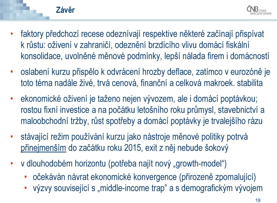 stabilita ekonomické oživení je taženo nejen vývozem, ale i domácí poptávkou; rostou fixní investice a na počátku letošního roku průmysl, stavebnictví a maloobchodní tržby, růst spotřeby a domácí