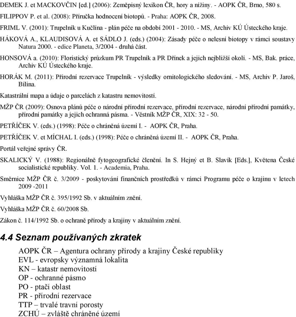 ) (2004): Zásady péče o nelesní biotopy v rámci soustavy Natura 2000. - edice Planeta, 3/2004 - druhá část. HONSOVÁ a. (2010): Floristický průzkum PR Trupelník a PR Dřínek a jejich nejbližší okolí.