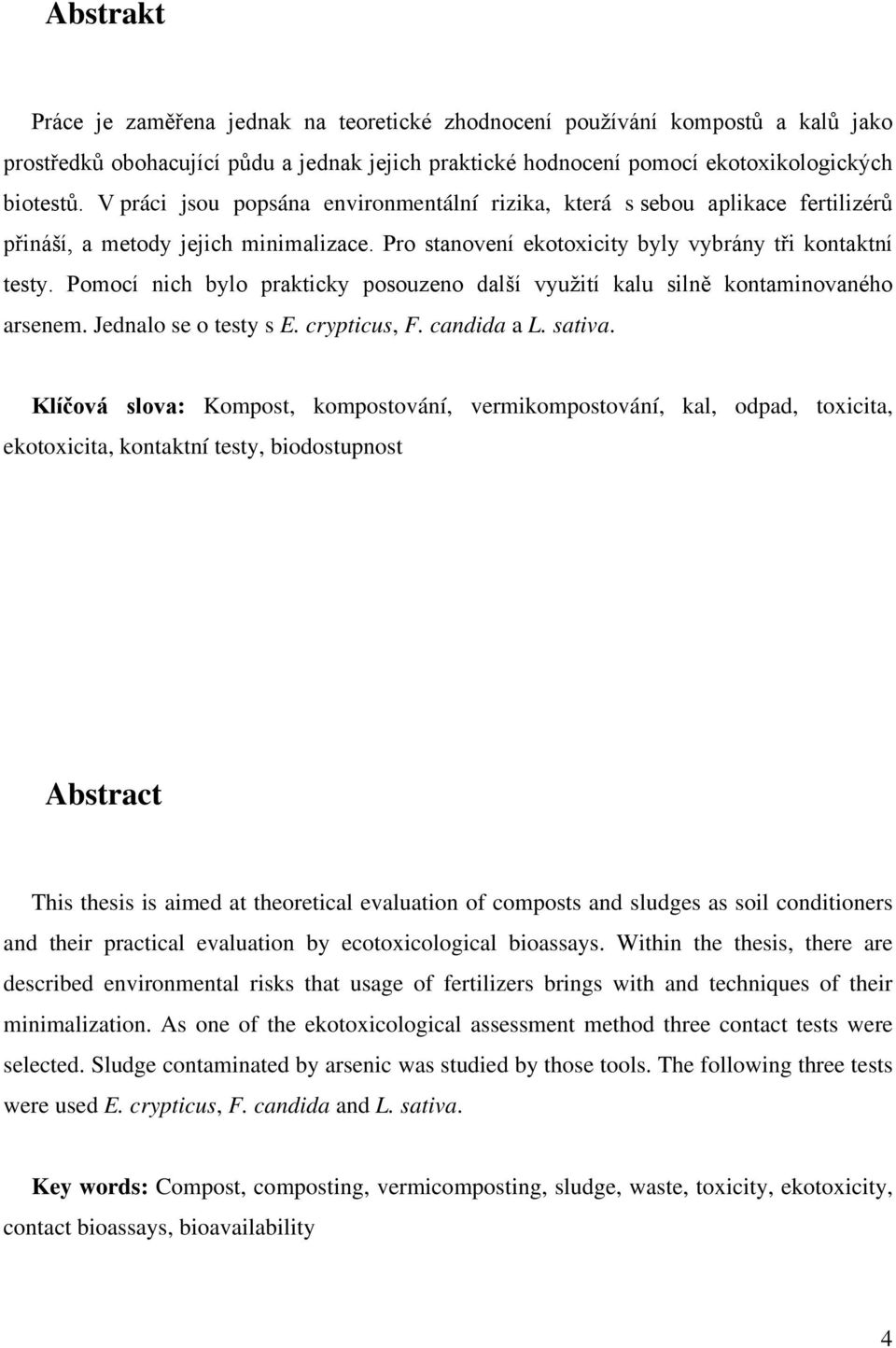 Pomocí nich bylo prakticky posouzeno další využití kalu silně kontaminovaného arsenem. Jednalo se o testy s E. crypticus, F. candida a L. sativa.