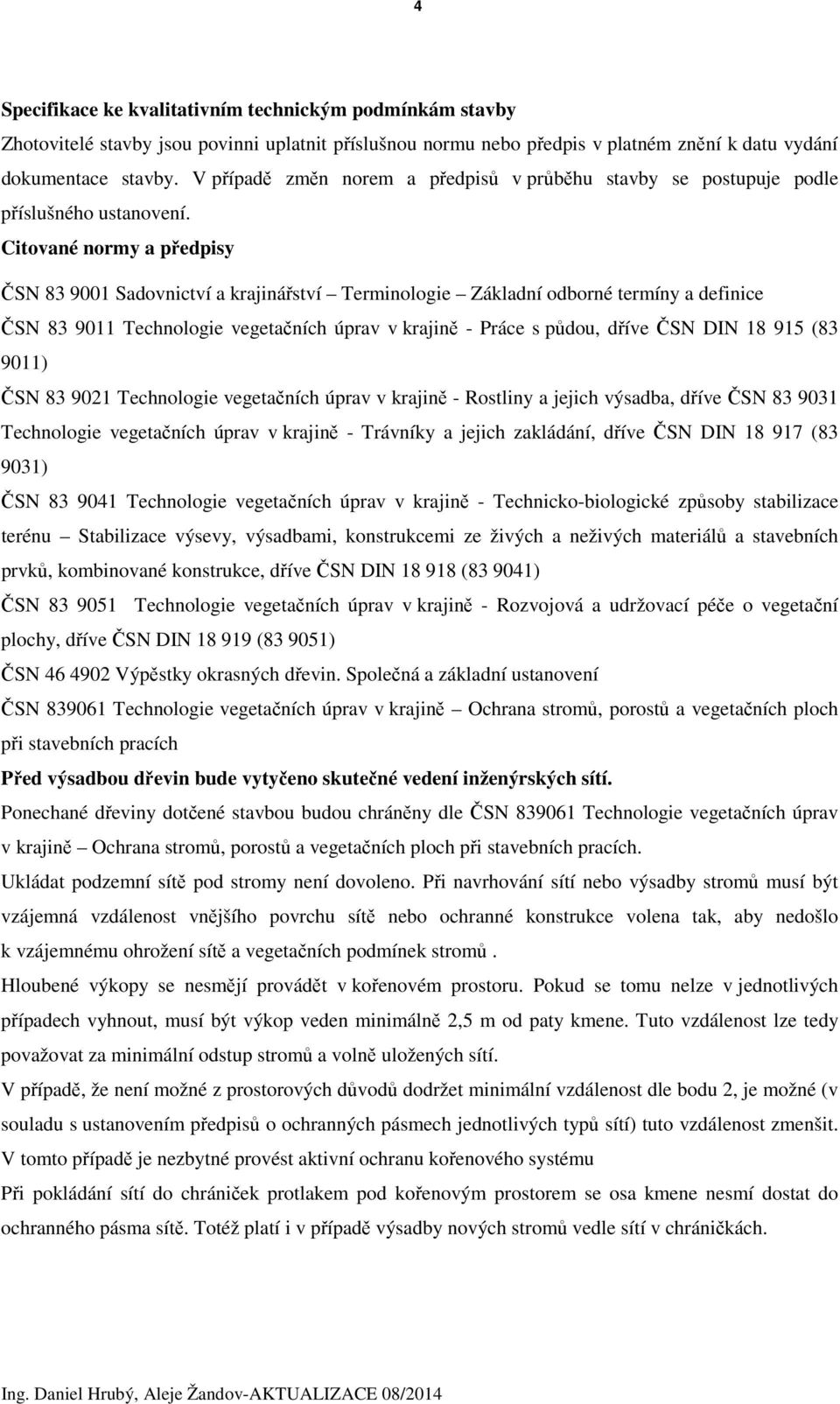 Citované normy a předpisy ČSN 83 9001 Sadovnictví a krajinářství Terminologie Základní odborné termíny a definice ČSN 83 9011 Technologie vegetačních úprav v krajině - Práce s půdou, dříve ČSN DIN 18