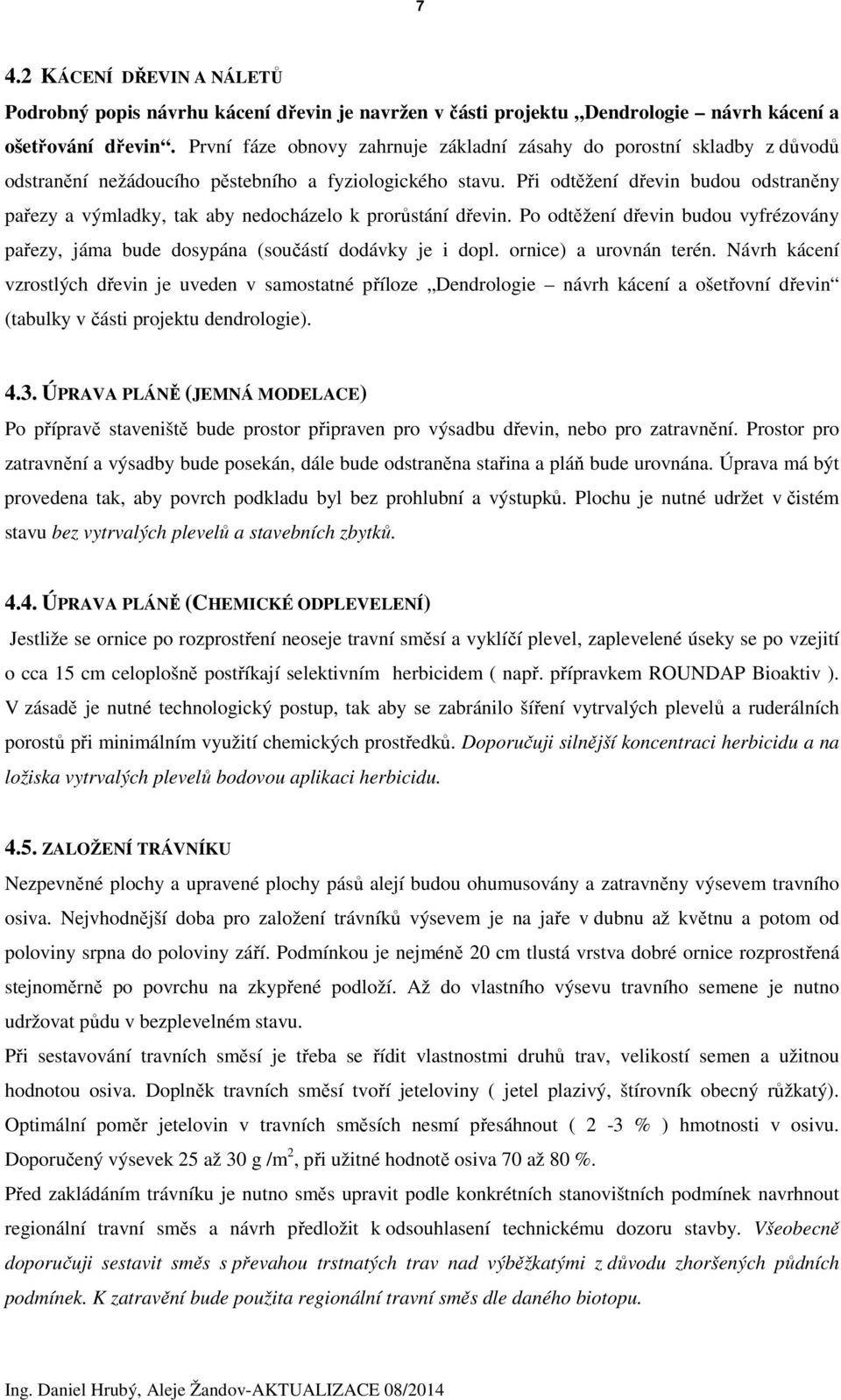 Při odtěžení dřevin budou odstraněny pařezy a výmladky, tak aby nedocházelo k prorůstání dřevin. Po odtěžení dřevin budou vyfrézovány pařezy, jáma bude dosypána (součástí dodávky je i dopl.