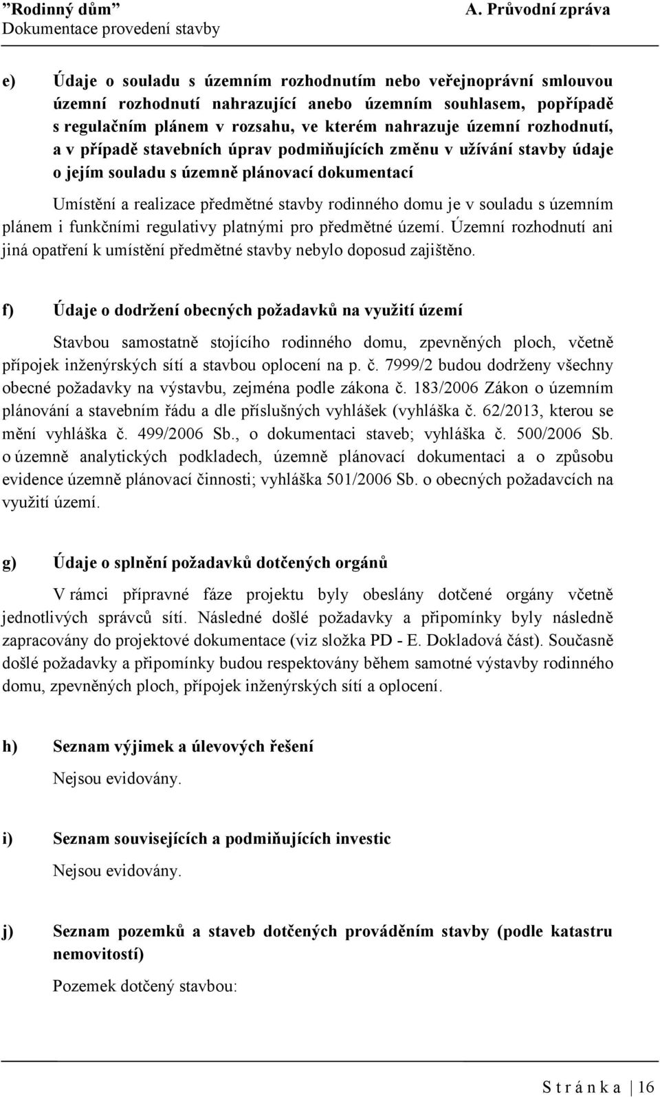 domu je v souladu s územním plánem i funkčními regulativy platnými pro předmětné území. Územní rozhodnutí ani jiná opatření k umístění předmětné stavby nebylo doposud zajištěno.