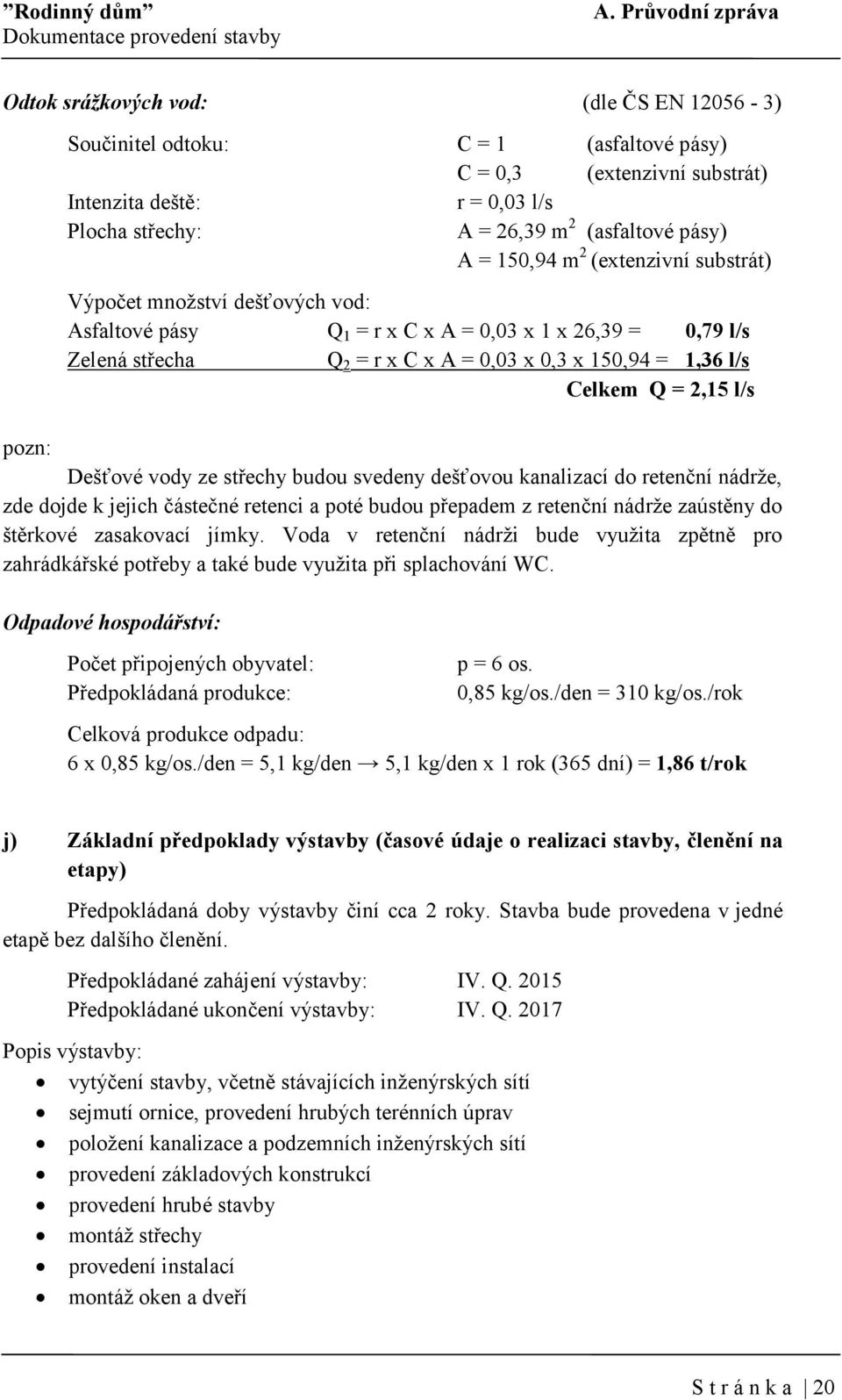 = 1,36 l/s Celkem Q = 2,15 l/s pozn: Dešťové vody ze střechy budou svedeny dešťovou kanalizací do retenční nádrže, zde dojde k jejich částečné retenci a poté budou přepadem z retenční nádrže zaústěny