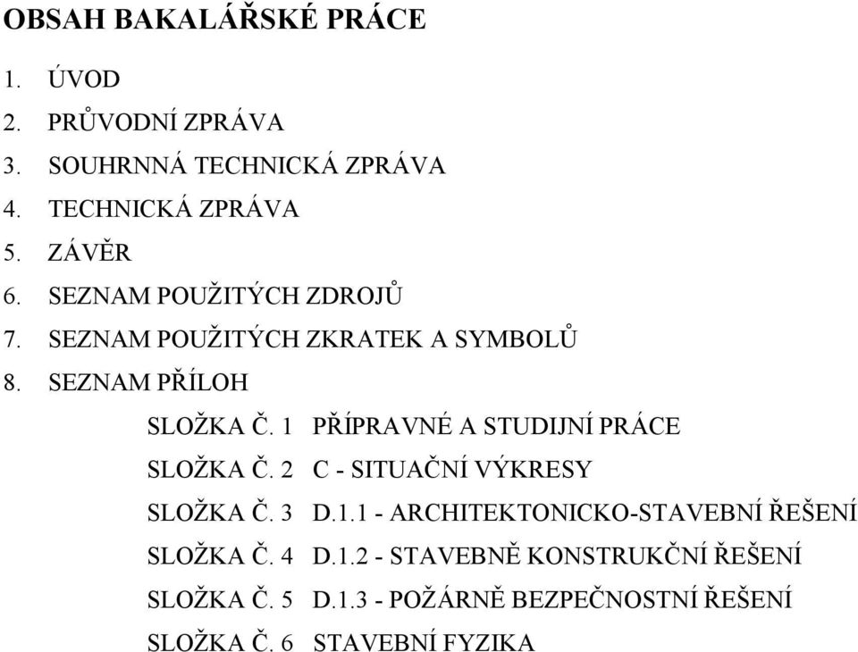 1 PŘÍPRAVNÉ A STUDIJNÍ PRÁCE SLOŽKA Č. 2 C - SITUAČNÍ VÝKRESY SLOŽKA Č. 3 D.1.1 - ARCHITEKTONICKO-STAVEBNÍ ŘEŠENÍ SLOŽKA Č.