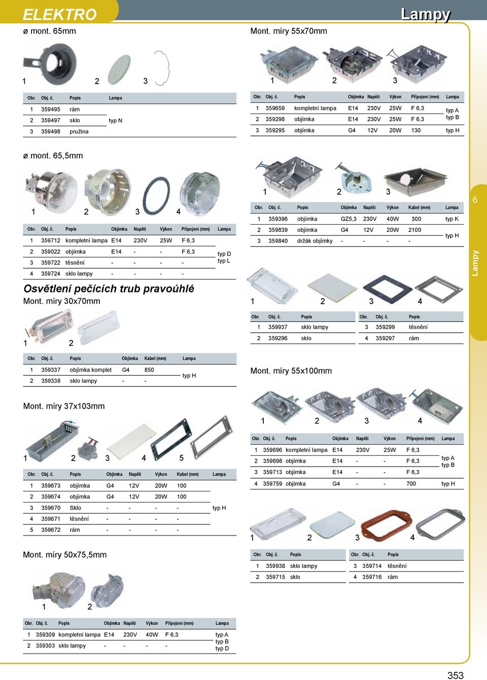 Popis Objímka Napětí Výkon Připojení Lampa 5995 rám 5997 sklo 5998 pružina typ N 5959 kompletní lampa E 0V 5W F, typ A 5998 objímka E 0V 5W F, typ B 5995 objímka G V 0W 0 ø mont. 5,5mm Obr. Obj. č.