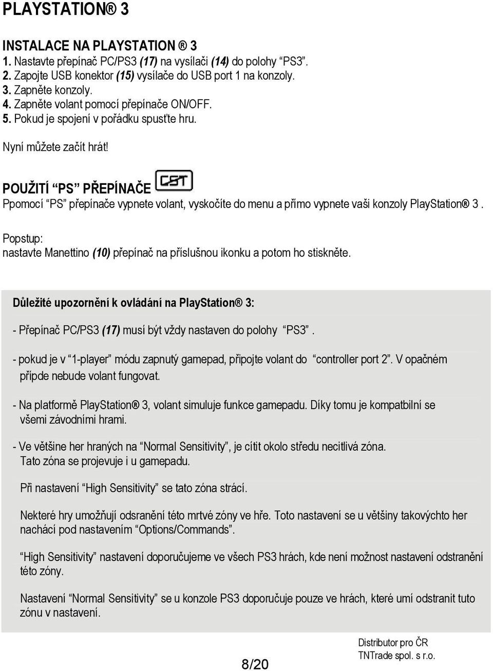 POUŽITÍ PS PŘEPÍNAČE Ppomocí PS přepínače vypnete volant, vyskočíte do menu a přímo vypnete vaši konzoly PlayStation 3.