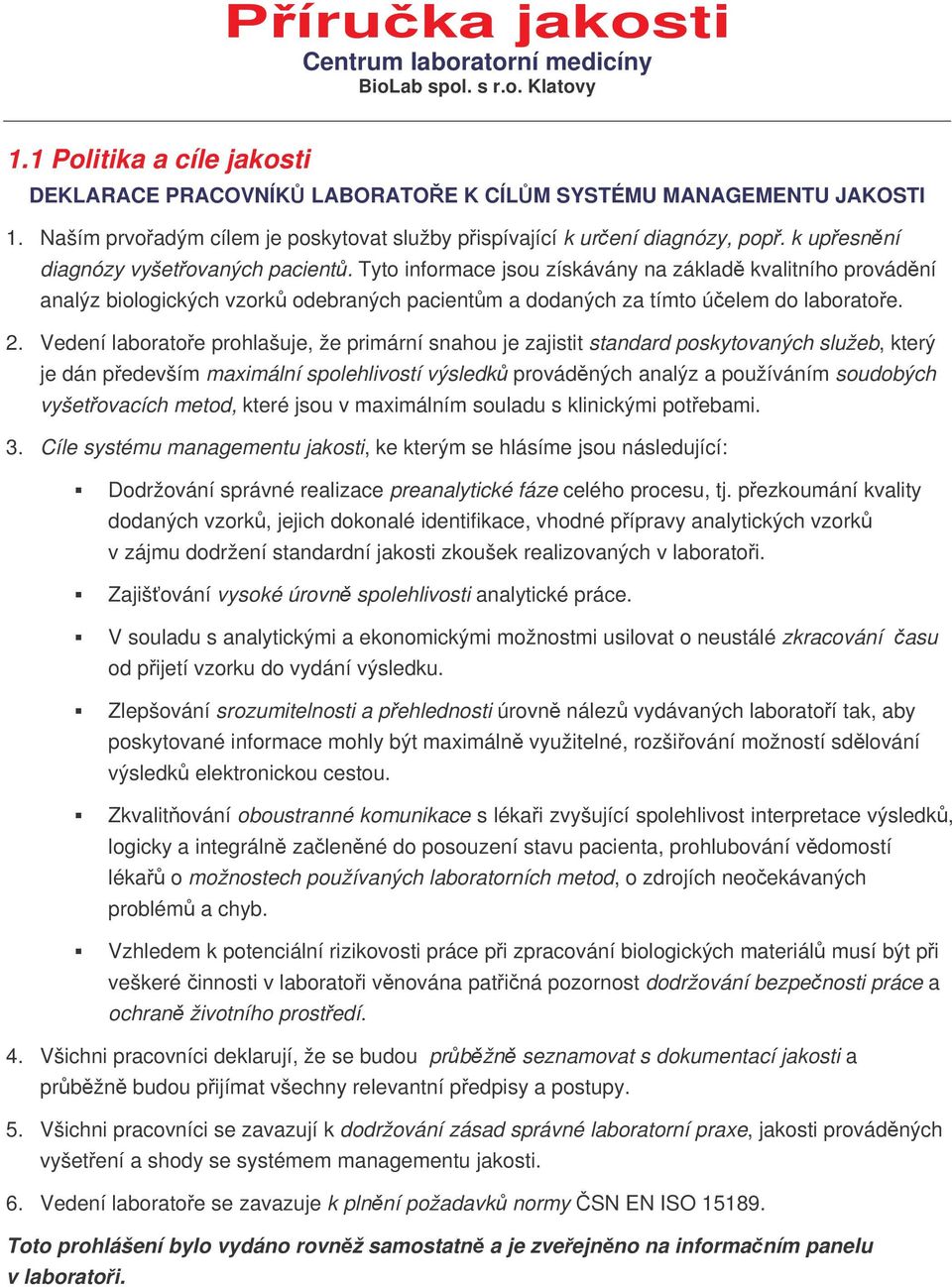 Vedení laboratoe prohlašuje, že primární snahou je zajistit standard poskytovaných služeb, který je dán pedevším maximální spolehlivostí výsledk provádných analýz a používáním soudobých vyšetovacích