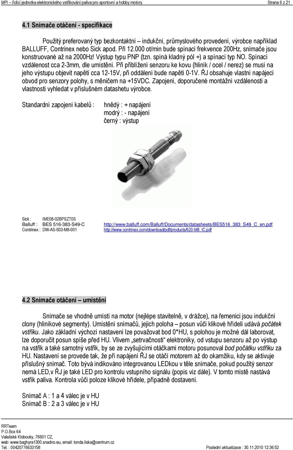 000 ot/min bude spínací frekvence 200Hz, snímače jsou konstruované až na 2000Hz! Výstup typu PNP (tzn. spíná kladný pól +) a spínací typ NO. Spínací vzdálenost cca 2-3mm, dle umístění.