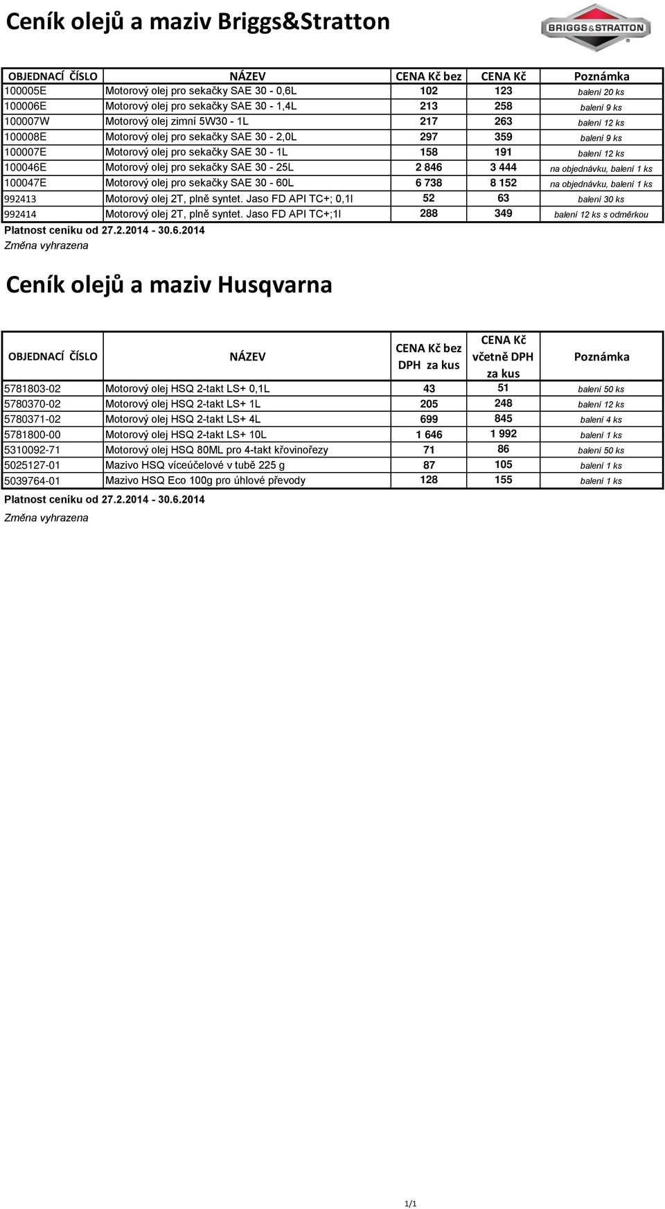 2 846 3 444 na objednávku, balení 1 ks 100047E Motorový olej sekačky SAE 30-60L 6 738 8 152 na objednávku, balení 1 ks 992413 Motorový olej 2T, plně syntet.