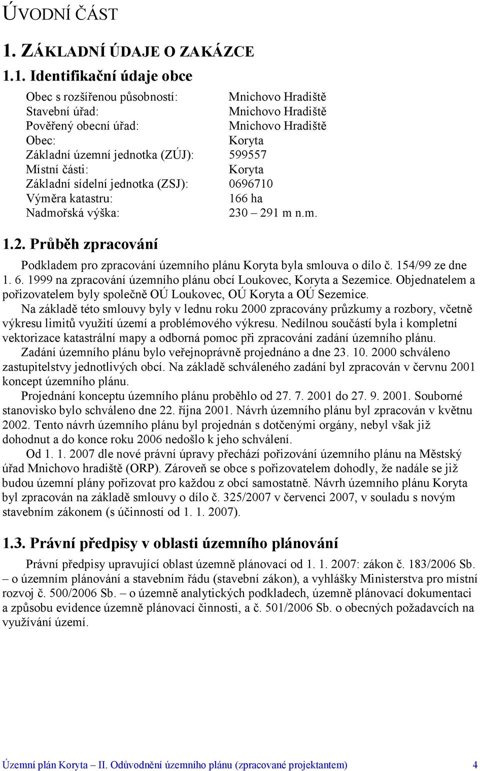 1. Identifikační údaje obce Obec s rozšířenou působností: Mnichovo Hradiště Stavební úřad: Mnichovo Hradiště Pověřený obecní úřad: Mnichovo Hradiště Obec: Koryta Základní územní jednotka (ZÚJ):