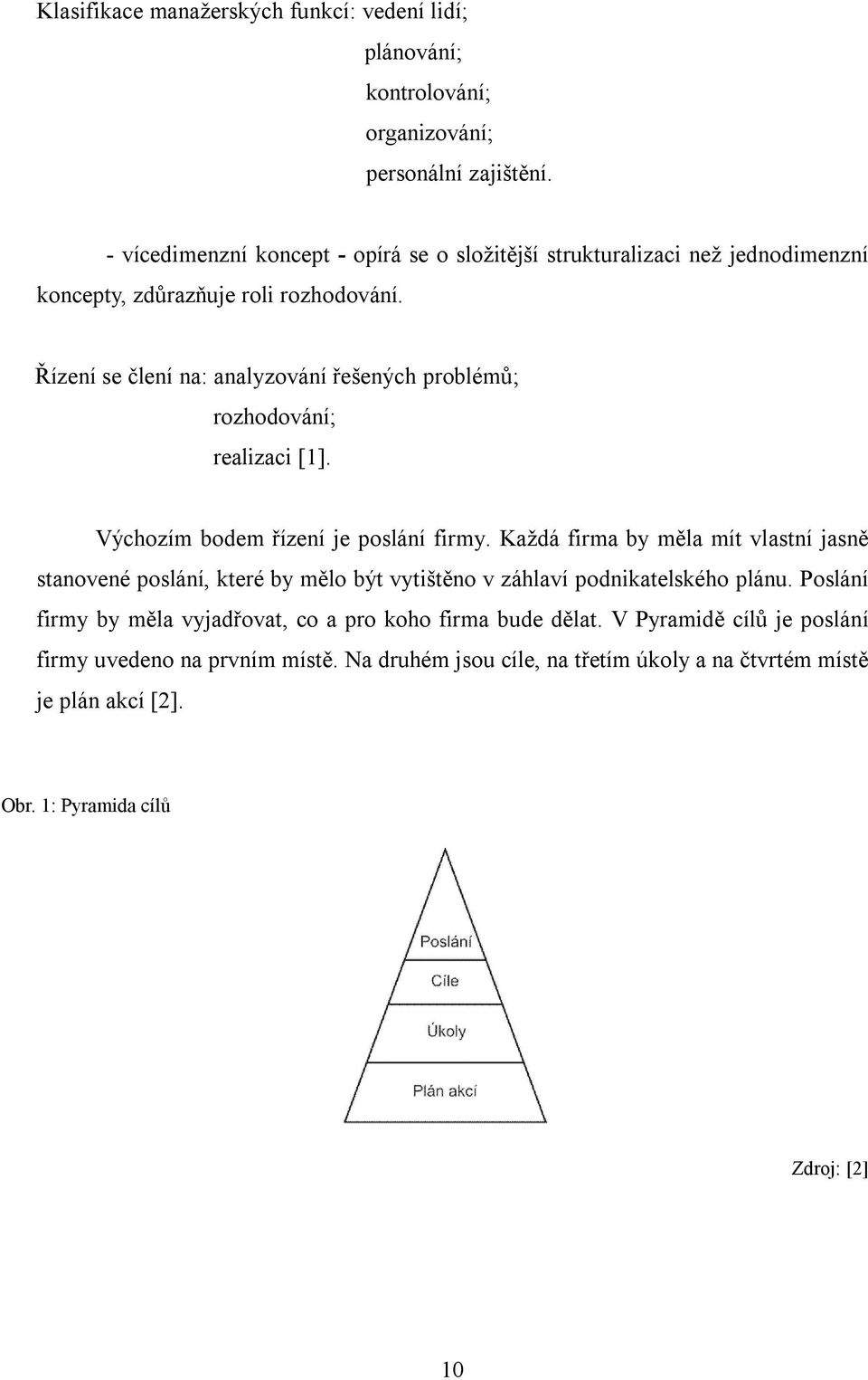 Řízení se člení na: analyzování řešených problémů; rozhodování; realizaci [1]. Výchozím bodem řízení je poslání firmy.