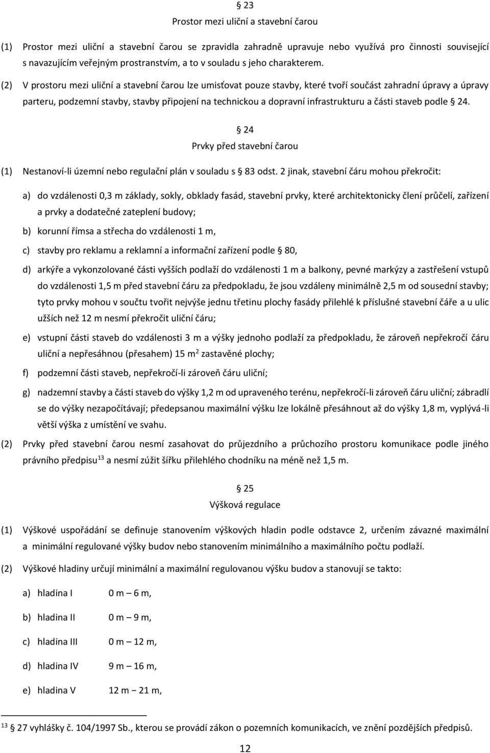 (2) V prostoru mezi uliční a stavební čarou lze umisťovat pouze stavby, které tvoří součást zahradní úpravy a úpravy parteru, podzemní stavby, stavby připojení na technickou a dopravní infrastrukturu