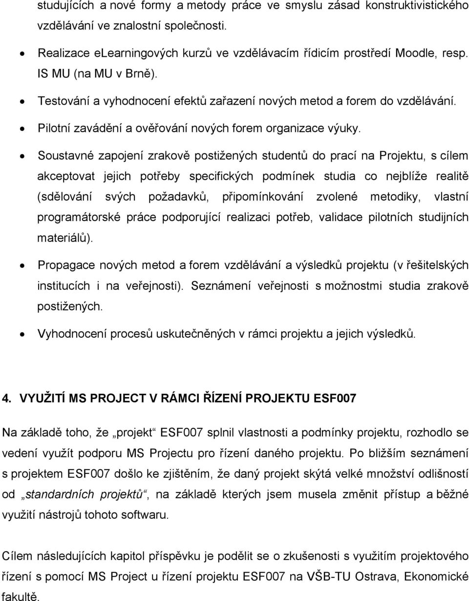 Soustavné zapojení zrakově postižených studentů do prací na Projektu, s cílem akceptovat jejich potřeby specifických podmínek studia co nejblíže realitě (sdělování svých požadavků, připomínkování