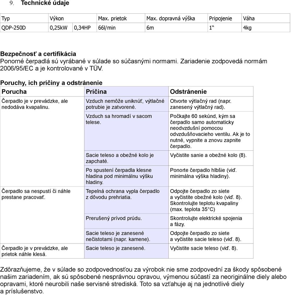 Zariadenie zodpovedá normám 2006/95/EC a je kontrolované v TÜV. Poruchy, ich príčiny a odstránenie Porucha Príčina Odstránenie Čerpadlo je v prevádzke, ale nedodáva kvapalinu.