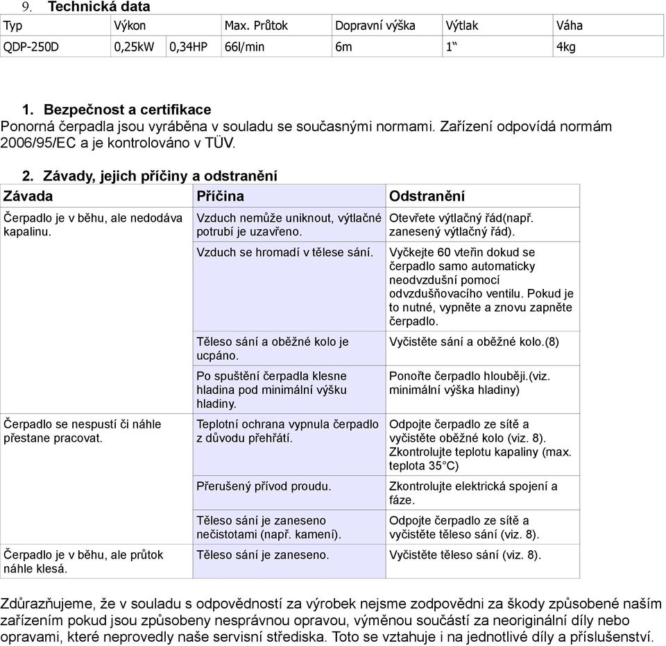 Čerpadlo se nespustí či náhle přestane pracovat. Čerpadlo je v běhu, ale průtok náhle klesá. Vzduch nemůže uniknout, výtlačné potrubí je uzavřeno. Vzduch se hromadí v tělese sání.