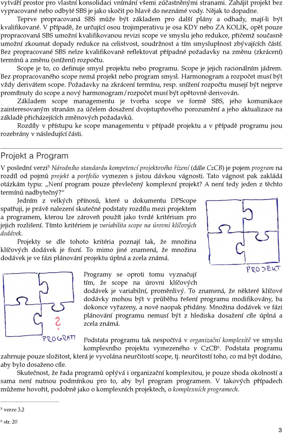 V případě, že určující osou trojimperativu je osa KDY nebo ZA KOLIK, opět pouze propracovaná SBS umožní kvalifikovanou revizi scope ve smyslu jeho redukce, přičemž současně umožní zkoumat dopady