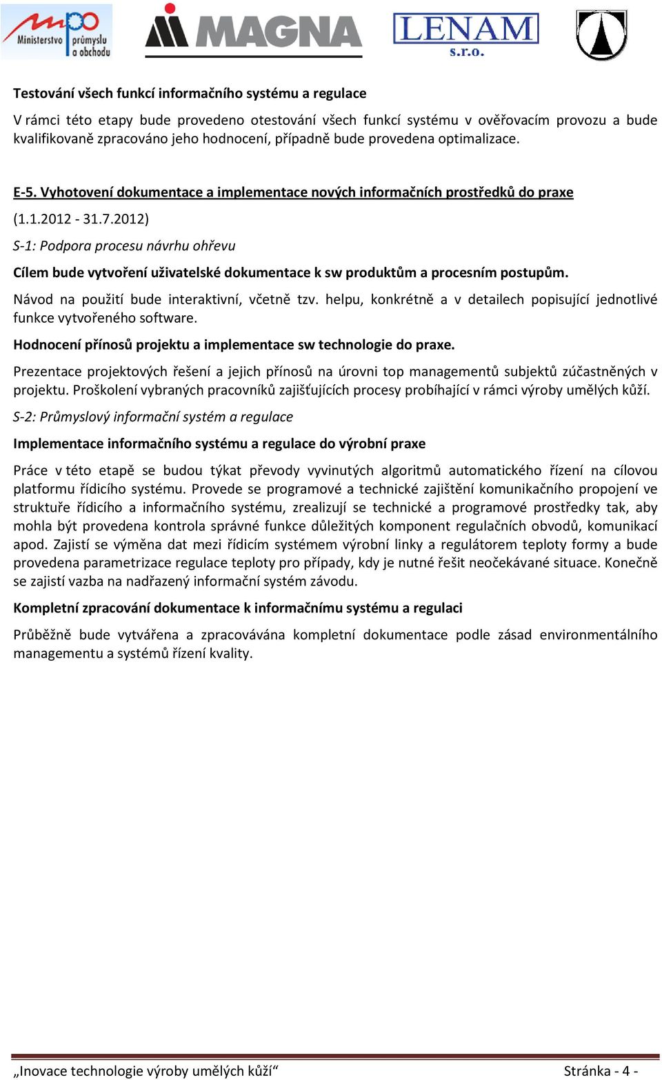 2012) Cílem bude vytvoření uživatelské dokumentace k sw produktům a procesním postupům. Návod na použití bude interaktivní, včetně tzv.