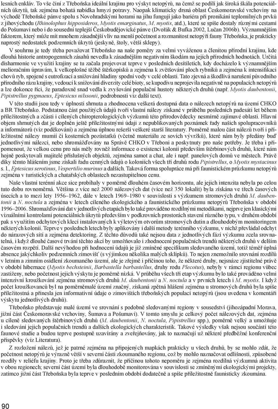 hipposideros, Myotis emarginatus, M. myo tis, atd.), které se spíše dostaly různými cestami do Pošumaví nebo i do sousední teplejší Českobudějovické pánve (Dvořák & Bufka 2002, Lučan 2006b).