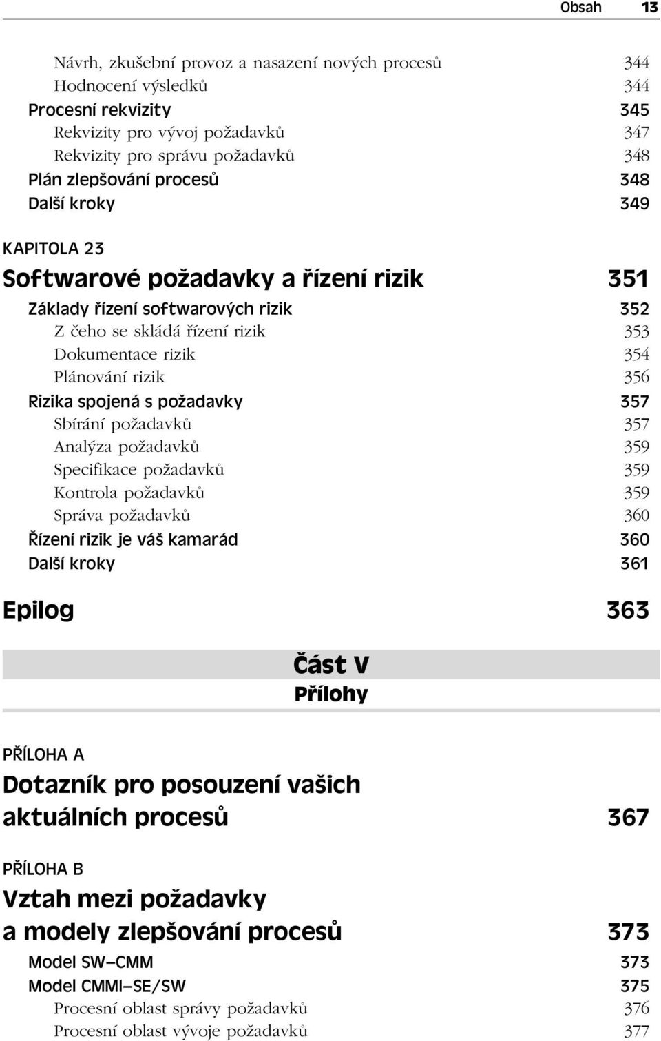 Rizika spojená s požadavky 357 Sbírání požadavků 357 Analýza požadavků 359 Specifikace požadavků 359 Kontrola požadavků 359 Správa požadavků 360 Řízení rizik je váš kamarád 360 Další kroky 361 Epilog