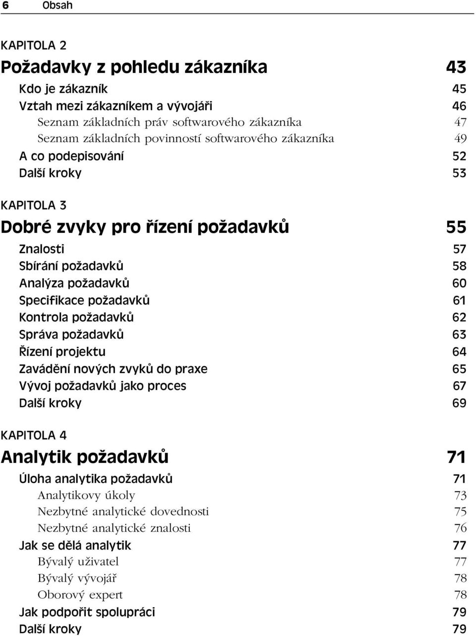 Kontrola požadavků 62 Správa požadavků 63 Řízení projektu 64 Zavádění nových zvyků do praxe 65 Vývoj požadavků jako proces 67 Další kroky 69 KAPITOLA 4 Analytik požadavků 71 Úloha analytika