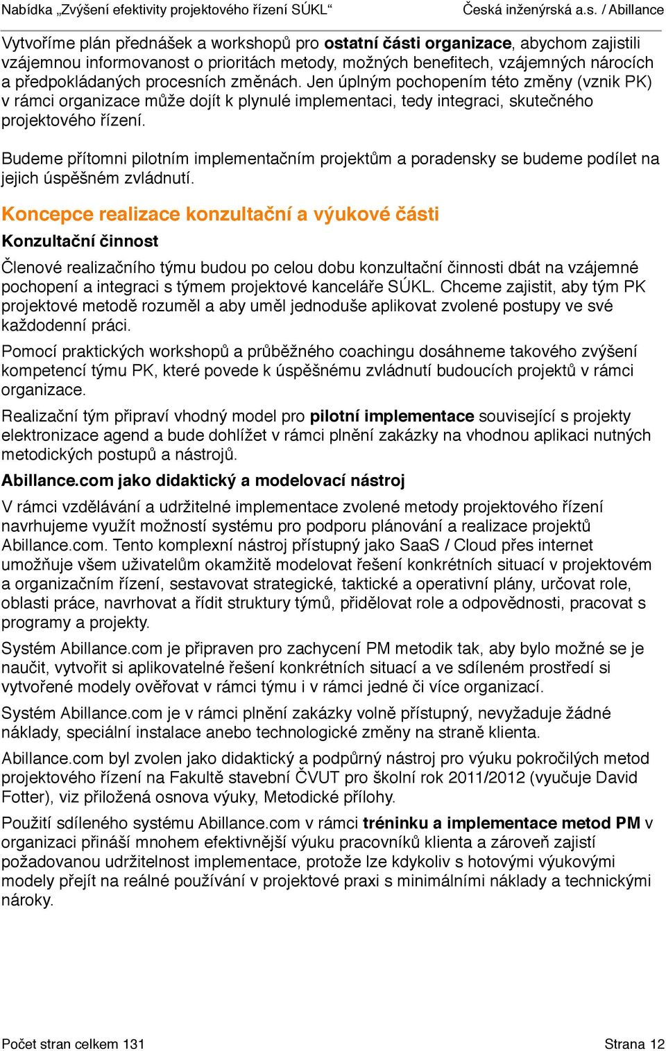 Budeme přítomni pilotním implementačním projektům a poradensky se budeme podílet na jejich úspěšném zvládnutí.