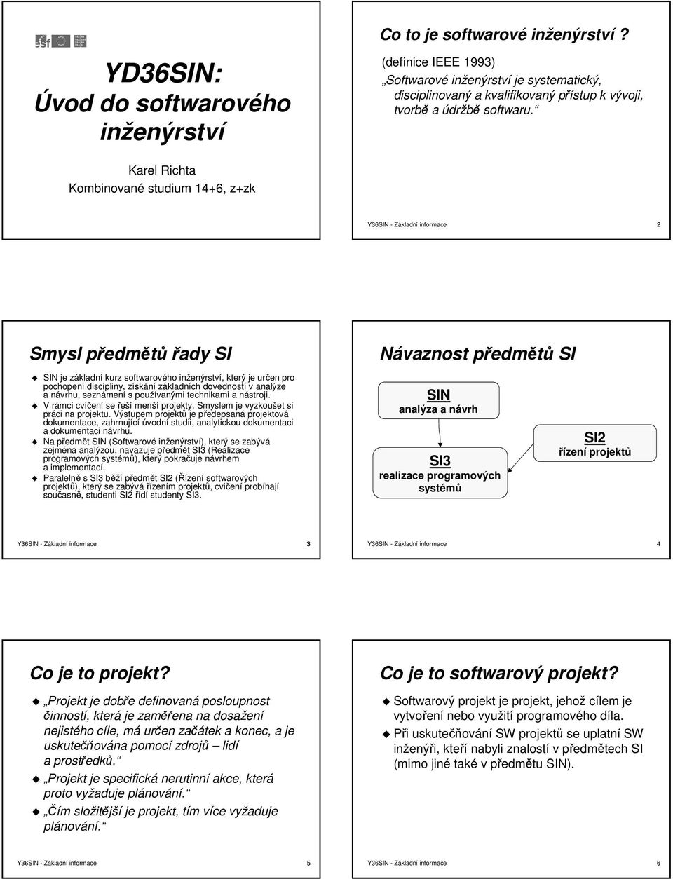 Karel Richta Kombinované studium 4+6, z+zk Y36SIN - Základní informace 2 Smysl předmp edmětů řady SI SIN je základní kurz softwarového inženýrství, který je určen pro pochopení discipliny, získání