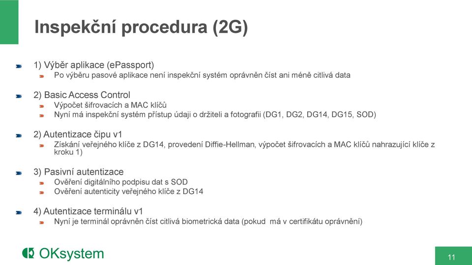 klíče z DG14, provedení Diffie-Hellman, výpočet šifrovacích a MAC klíčů nahrazující klíče z kroku 1) 3) Pasivní autentizace Ověření digitálního podpisu dat s SOD