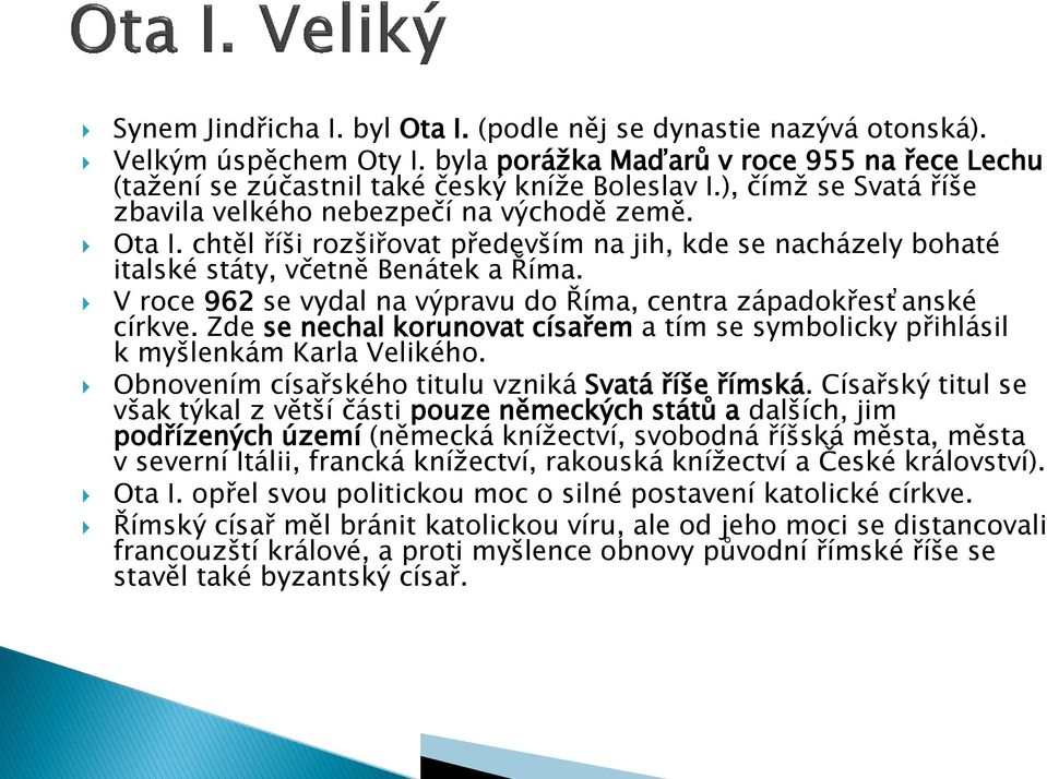 V roce 962 se vydal na výpravu do Říma, centra západokřesťanské církve. Zde se nechal korunovat císařem a tím se symbolicky přihlásil k myšlenkám Karla Velikého.