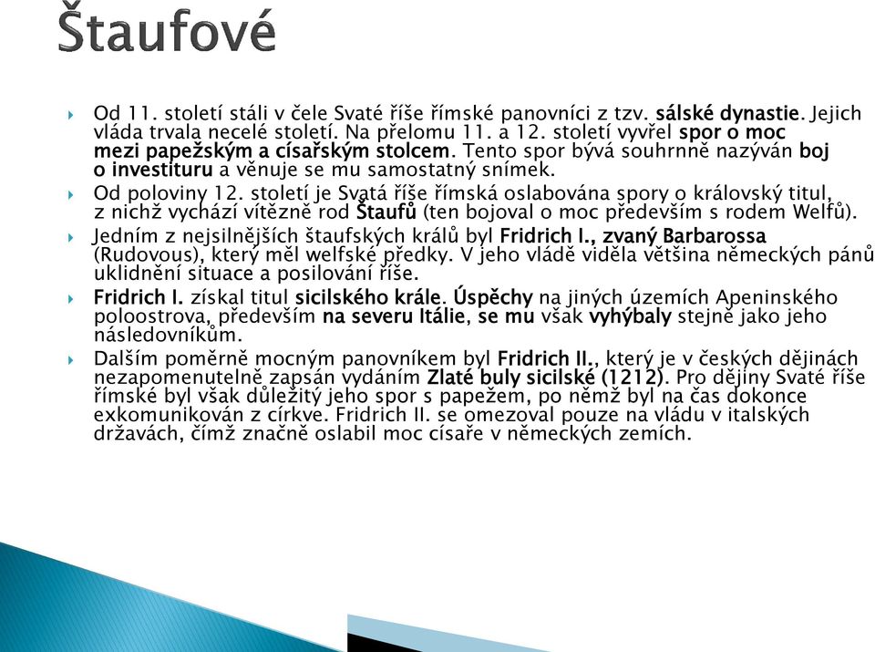 století je Svatá říše římská oslabována spory o královský titul, z nichž vychází vítězně rod Štaufů (ten bojoval o moc především s rodem Welfů). Jedním z nejsilnějších štaufských králů byl Fridrich I.